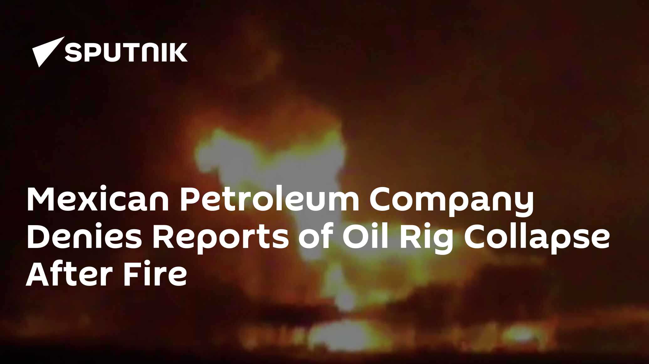 Mexican Petroleum Company Denies Reports of Oil Rig Collapse After Fire ...