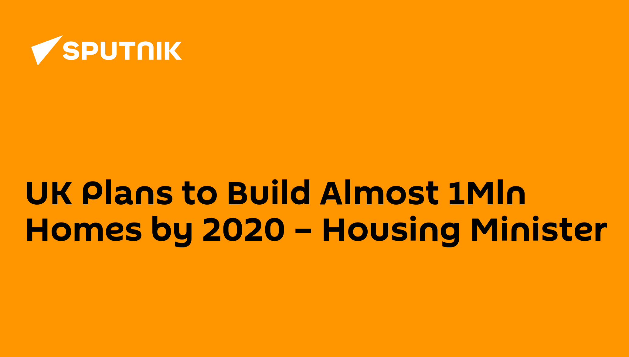 UK Plans to Build Almost 1Mln Homes by 2020 – Housing Minister - 21.09. ...