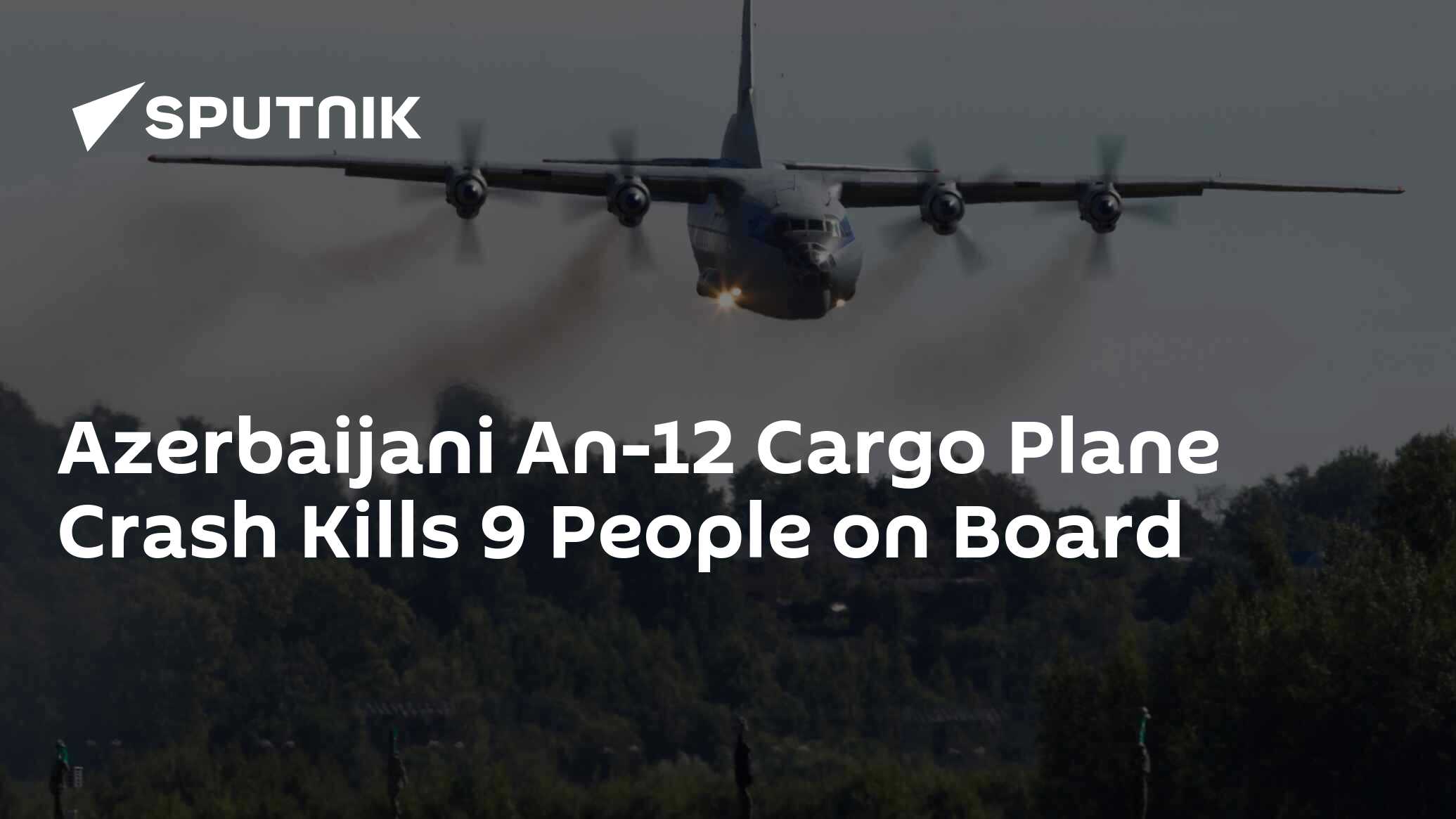 Azerbaijani An-12 Cargo Plane Crash Kills 9 People On Board - 19.05. ...