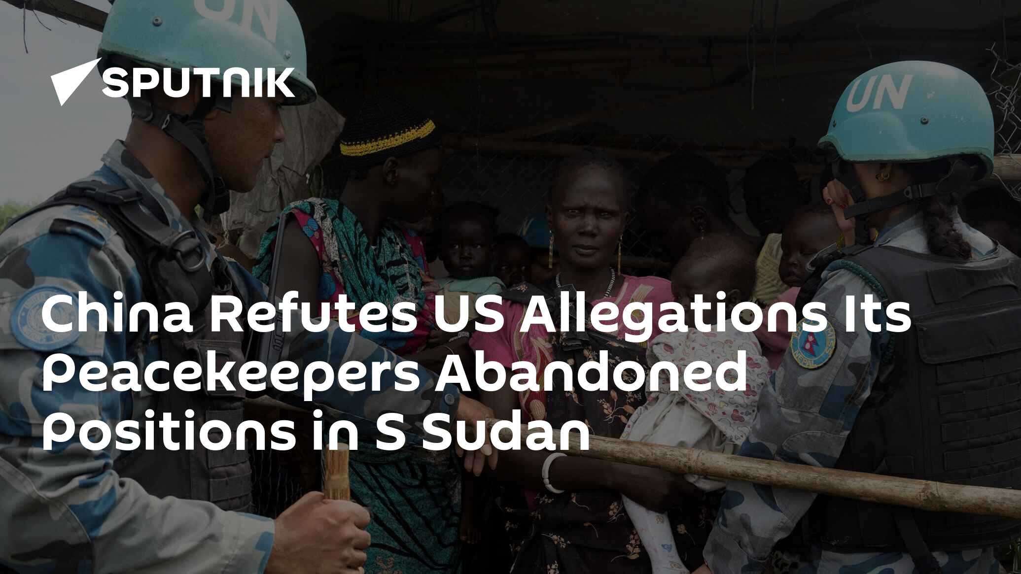 China refutes us allegations its peacekeepers abandoned positions in s sudan