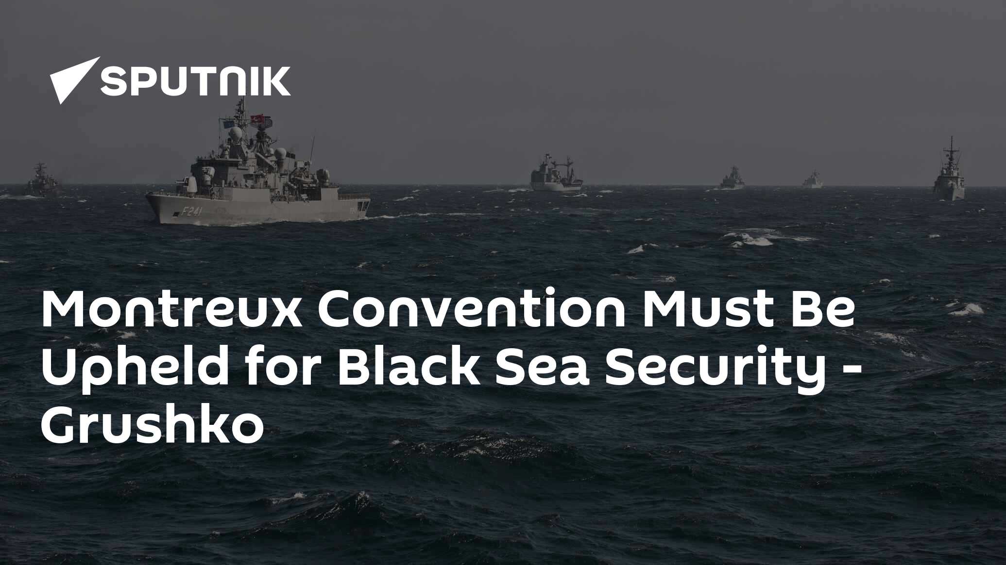 Montreux Convention Must Be Upheld For Black Sea Security - Grushko 