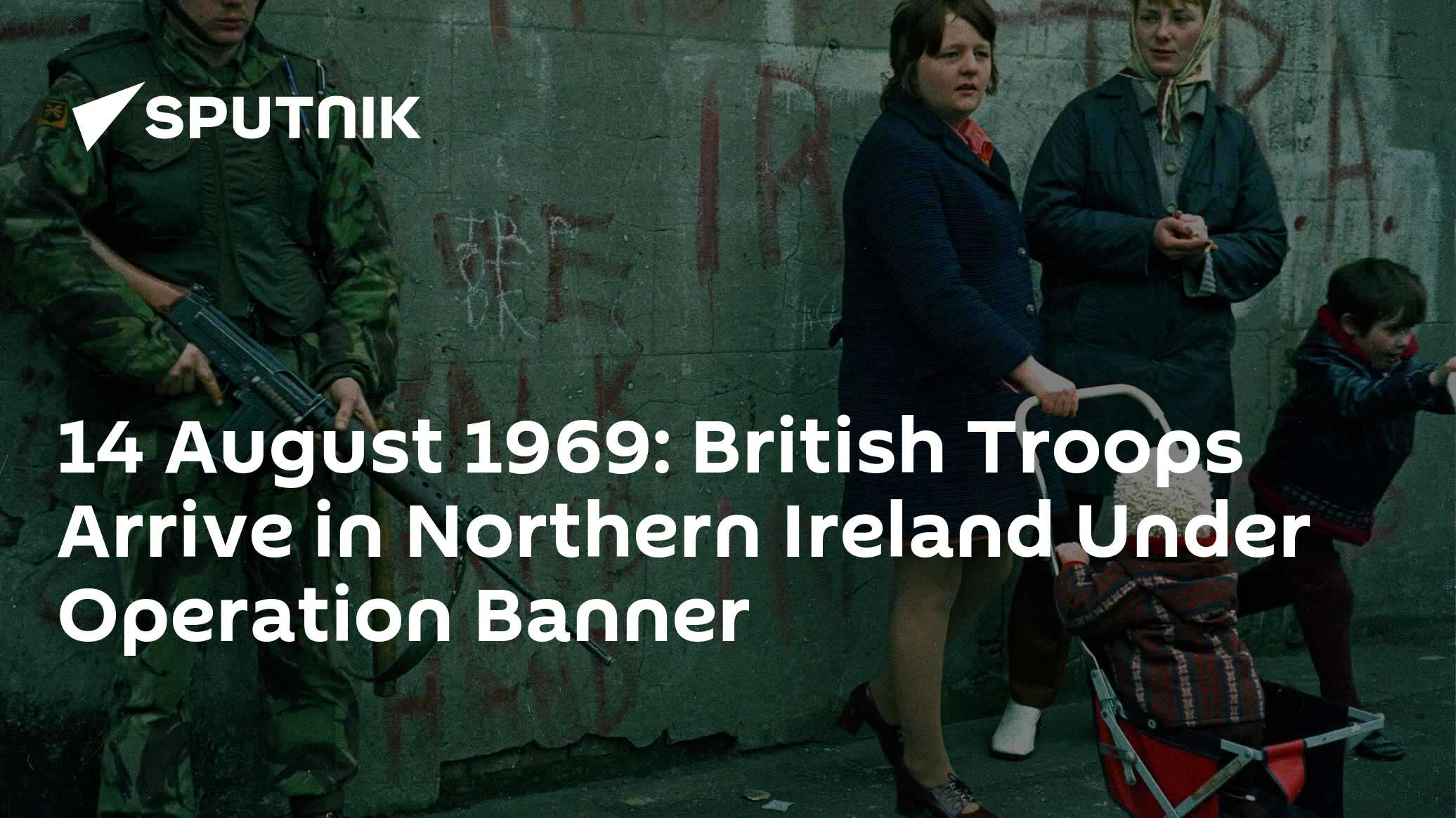 14 August 1969: British Troops Arrive in Northern Ireland Under