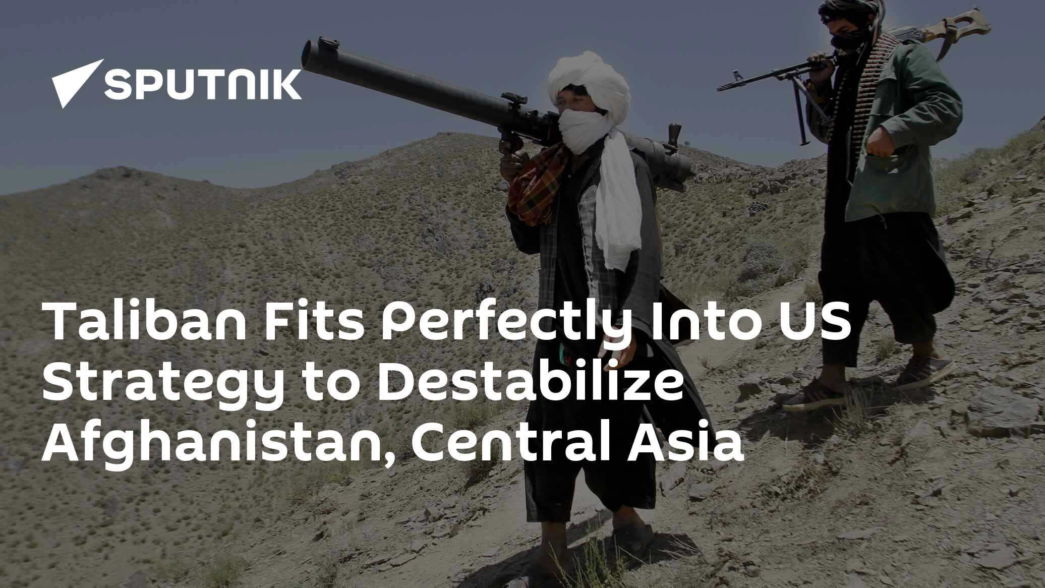 Taliban Fits Perfectly Into US Strategy to Destabilize Afghanistan, Central Asia