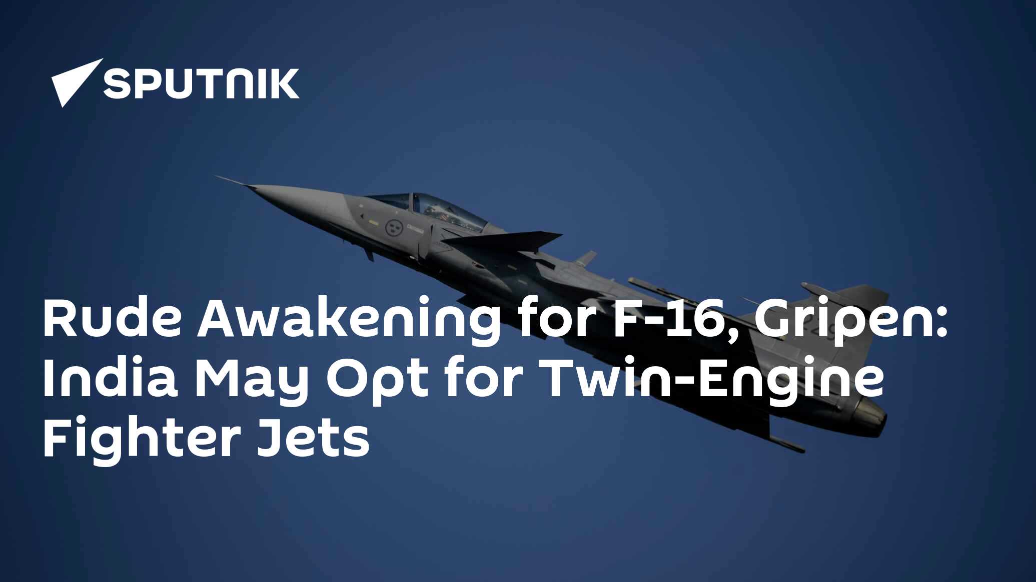 Rude Awakening for F16, Gripen India May Opt for TwinEngine Fighter