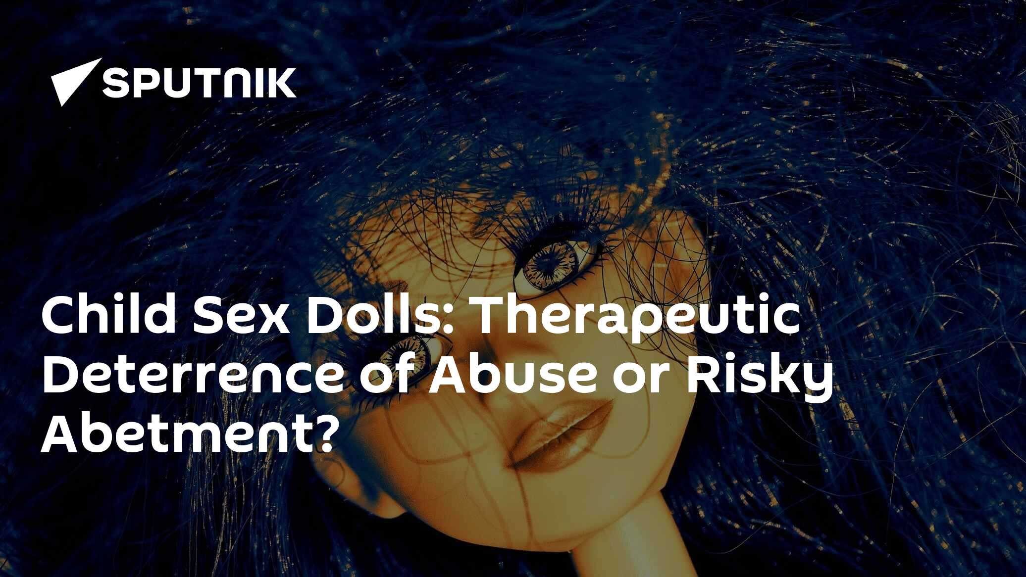 Child Sex Dolls: Therapeutic Deterrence of Abuse or Risky Abetment? - 19.04.2018, Sputnik International Child Sex Dolls: Therapeutic Deterrence of Abuse or Risky Abetment? - 19.04.2018, Sputnik International