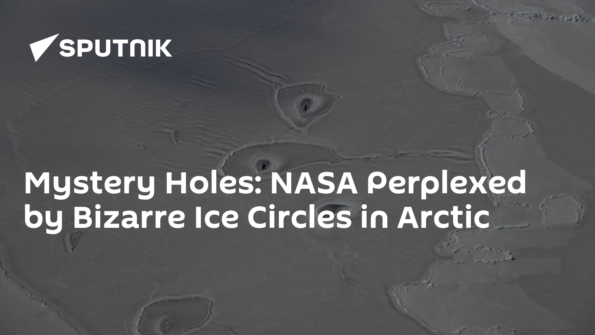 Mystery Holes: NASA Perplexed by Bizarre Ice Circles in Arctic - 23.04. ...