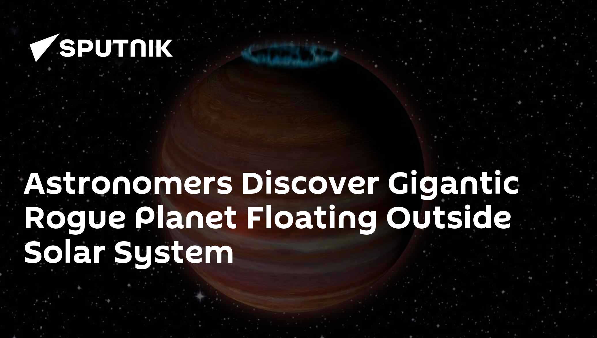 Astronomers Discover Gigantic Rogue Planet Floating Outside Solar ...
