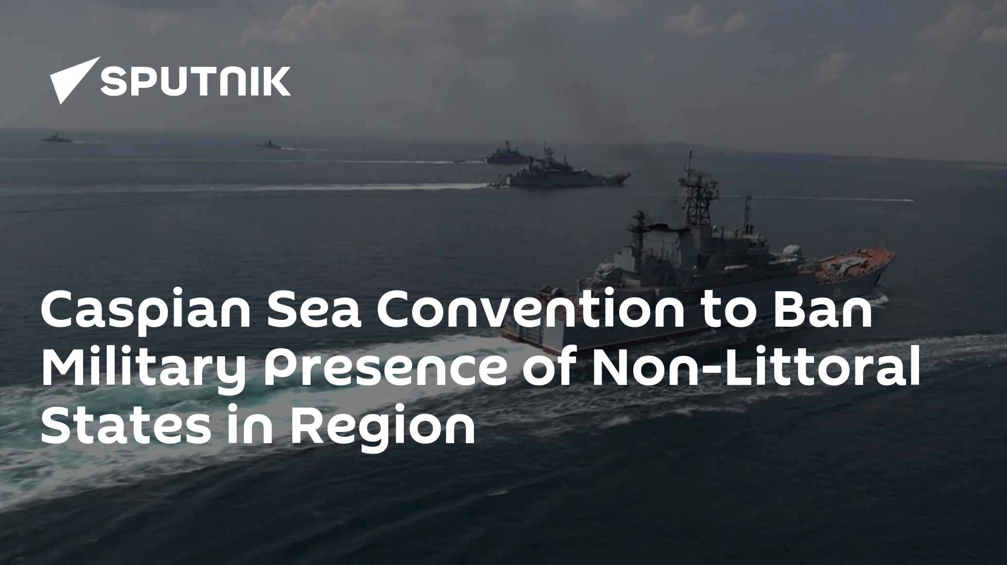 Caspian Sea Convention to Ban Military Presence of Non-Littoral States ...