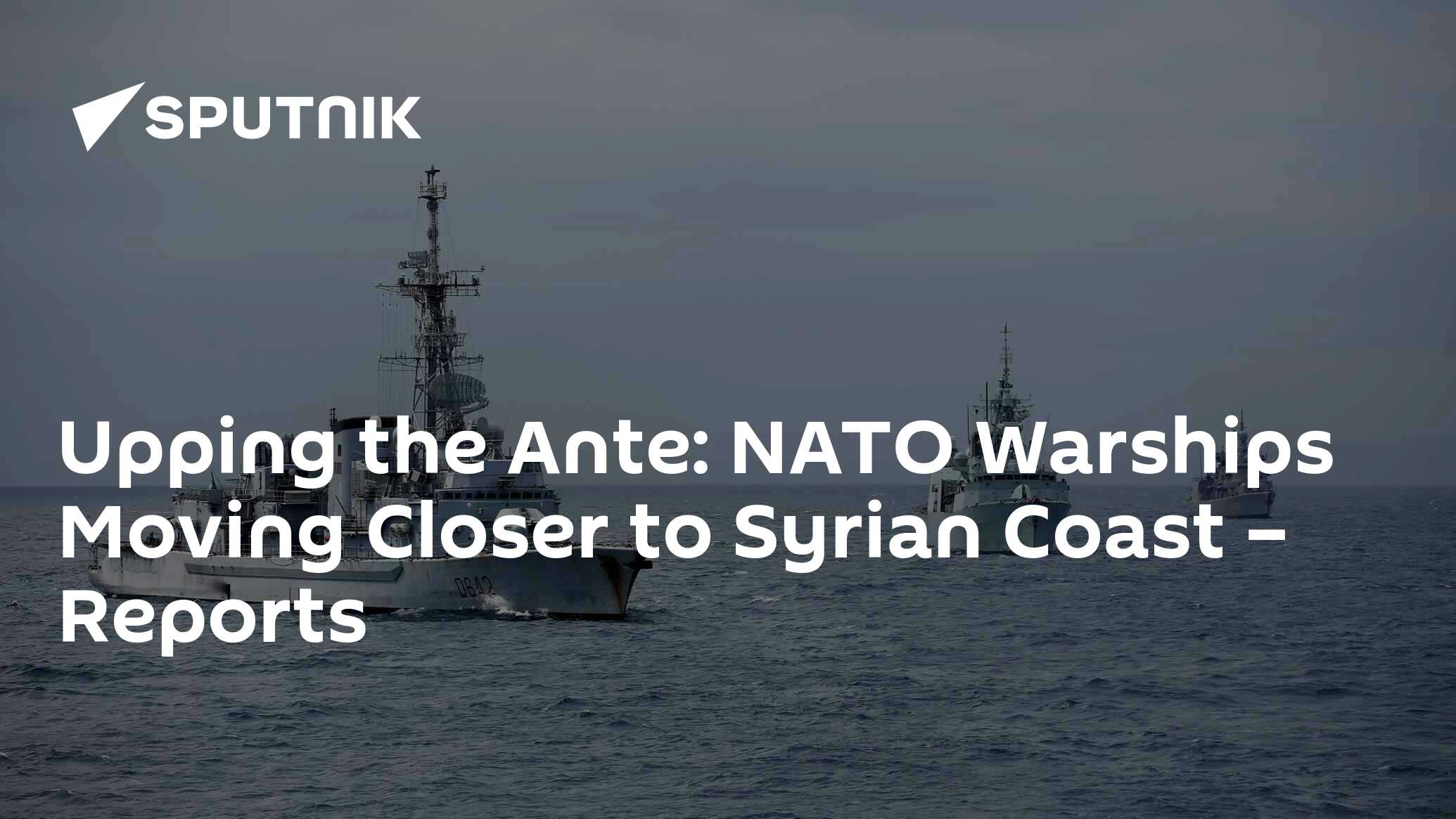 Upping the Ante: NATO Warships Moving Closer to Syrian Coast – Reports ...