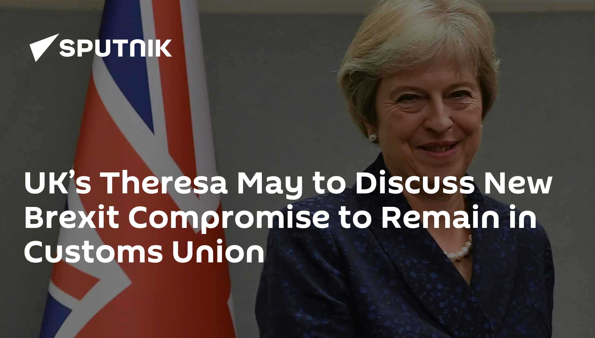 UK’s Theresa May to Discuss New Brexit Compromise to Remain in Customs Union