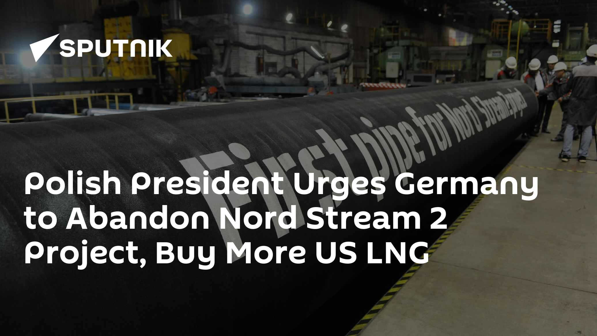 Polish President Urges Germany to Abandon Nord Stream 2 Project, Buy More US LNG