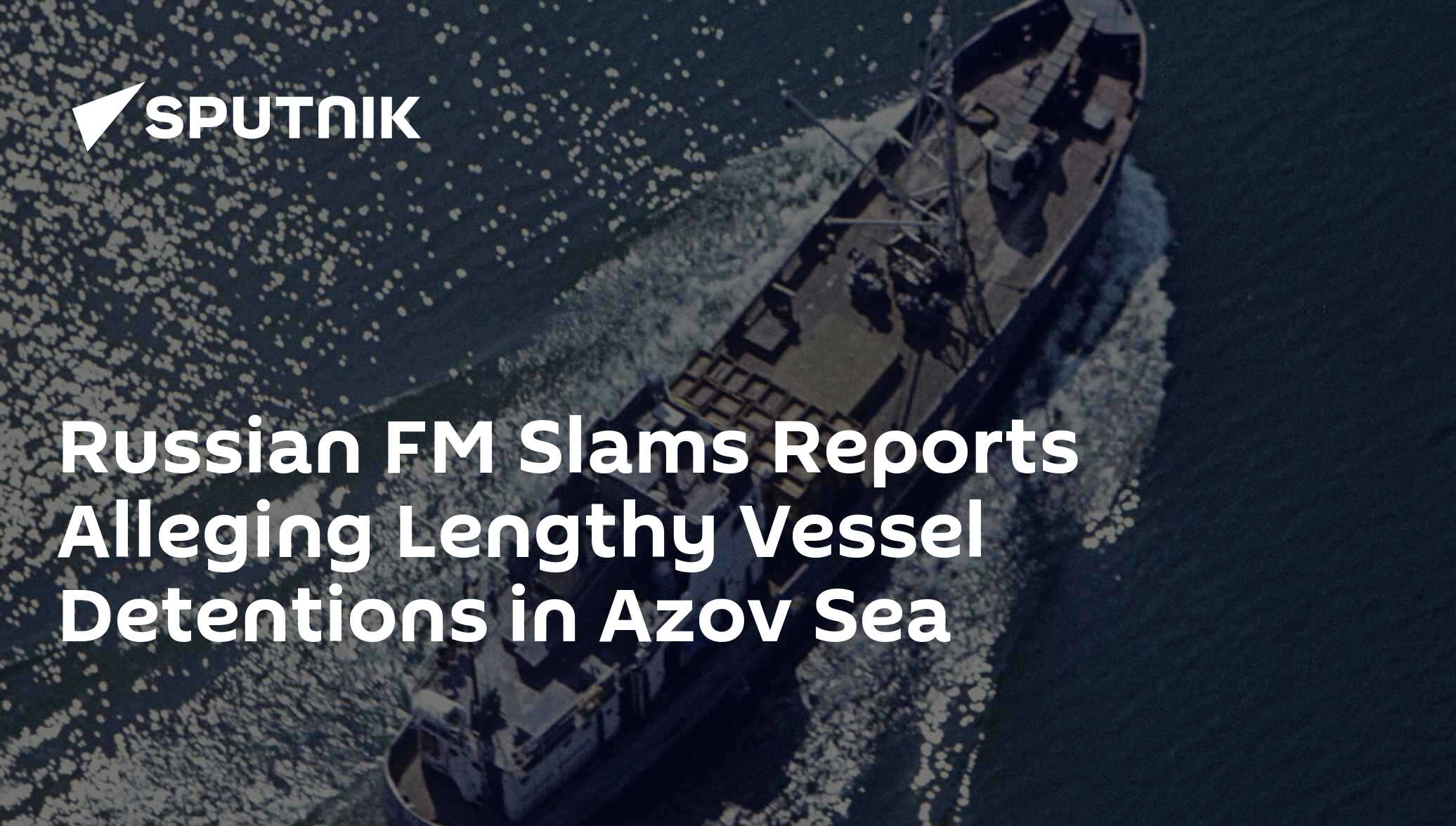 Russian FM Slams Reports Alleging Lengthy Vessel Detentions in Azov Sea