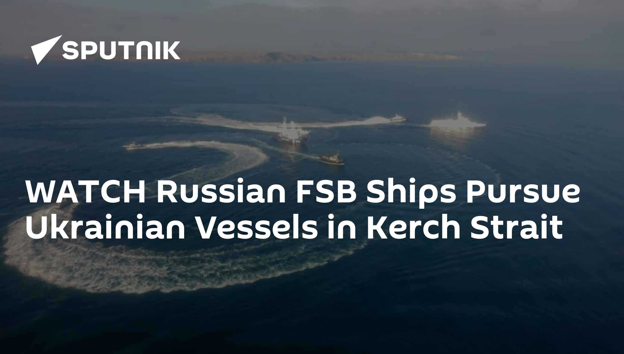 WATCH Russian FSB Ships Pursue Ukrainian Vessels in Kerch Strait - 25. ...