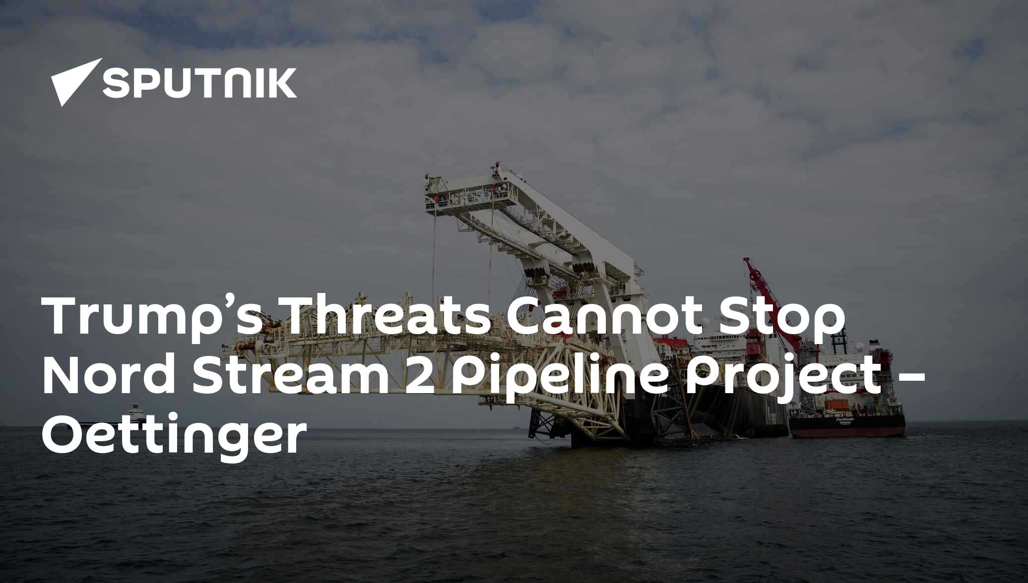 Trump’s Threats Cannot Stop Nord Stream 2 Pipeline Project – Oettinger