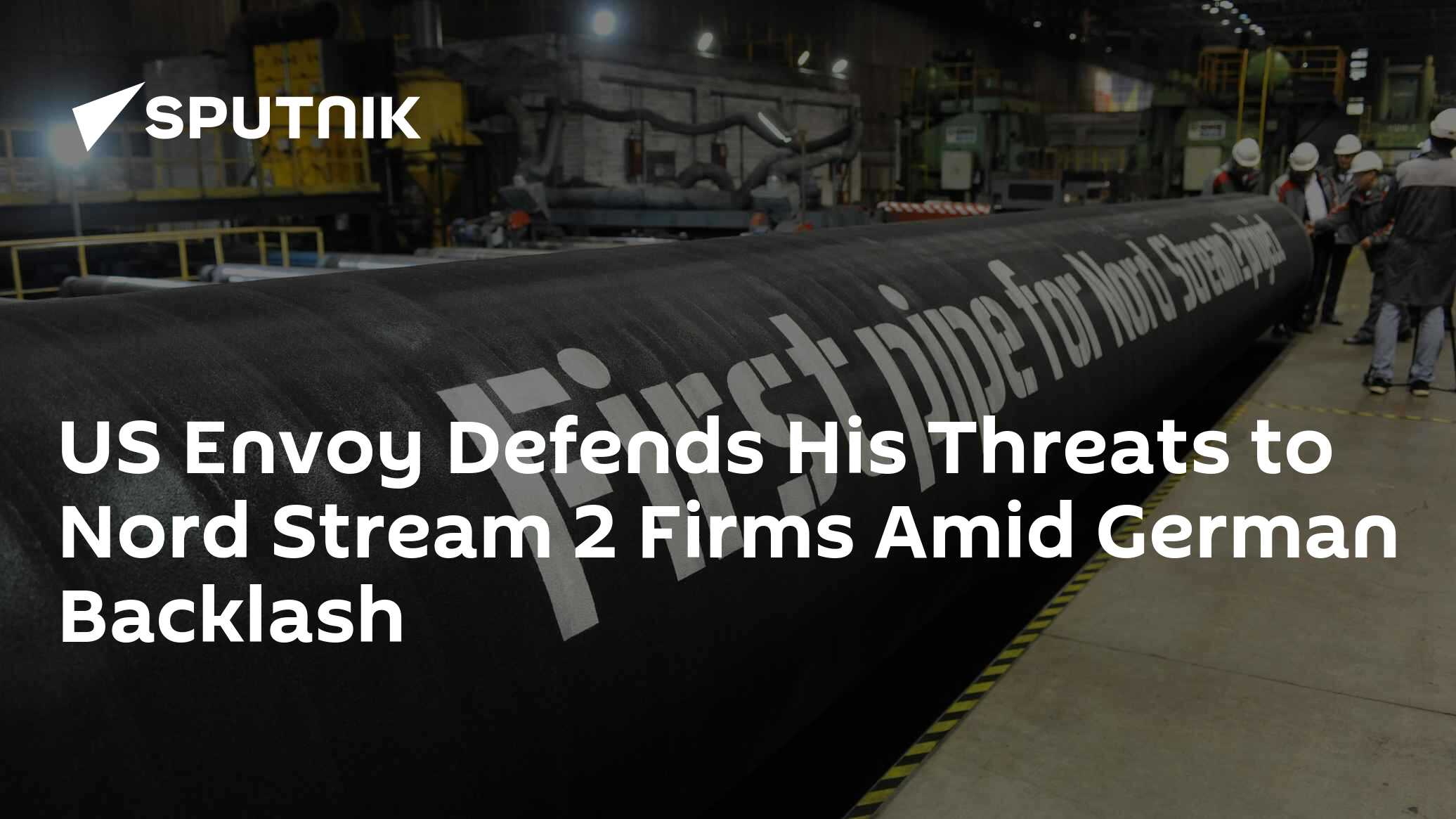 US Envoy Defends His Threats to Nord Stream 2 Firms Amid German Backlash