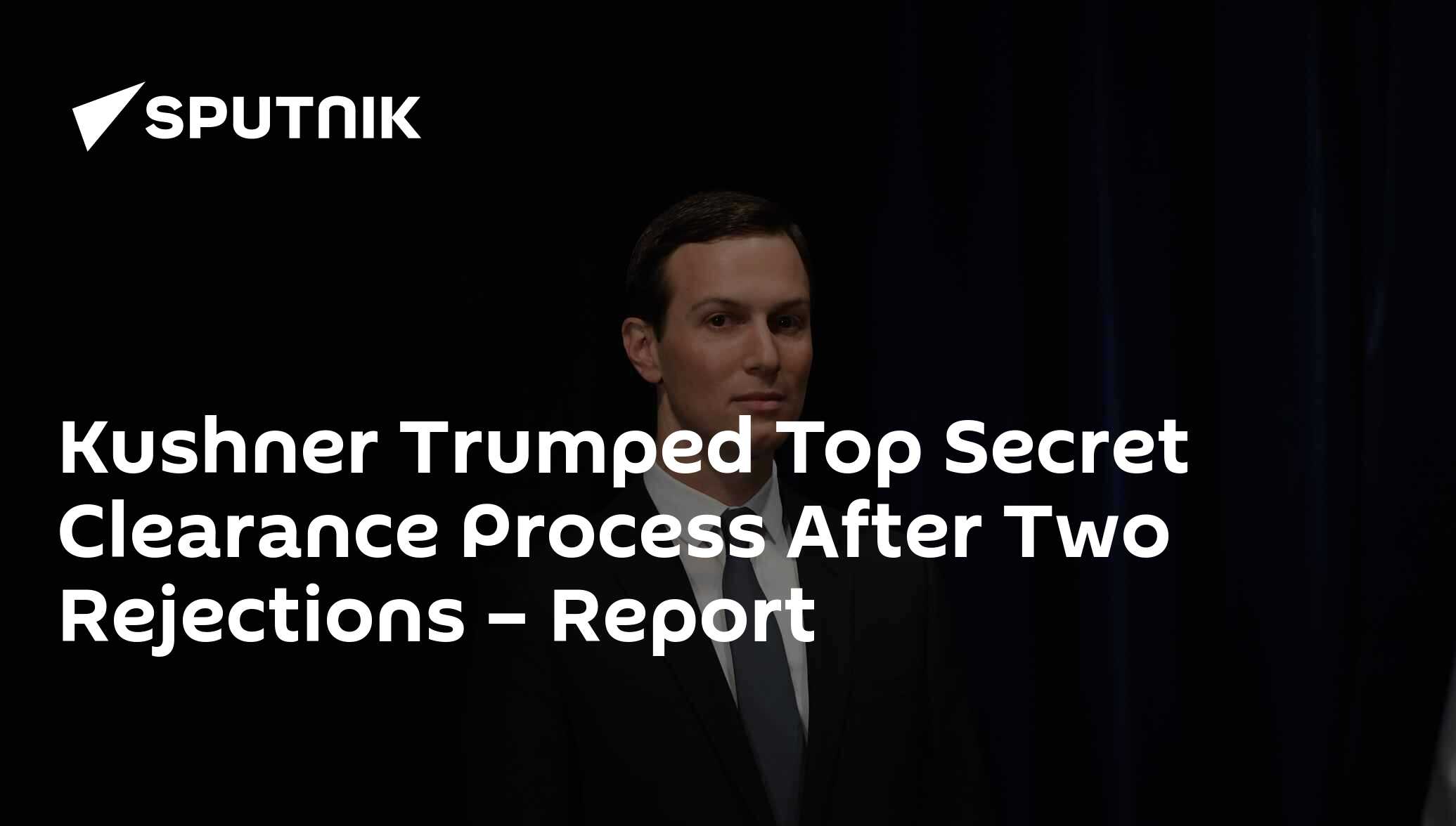 Kushner Trumped Top Secret Clearance Process After Two Rejections