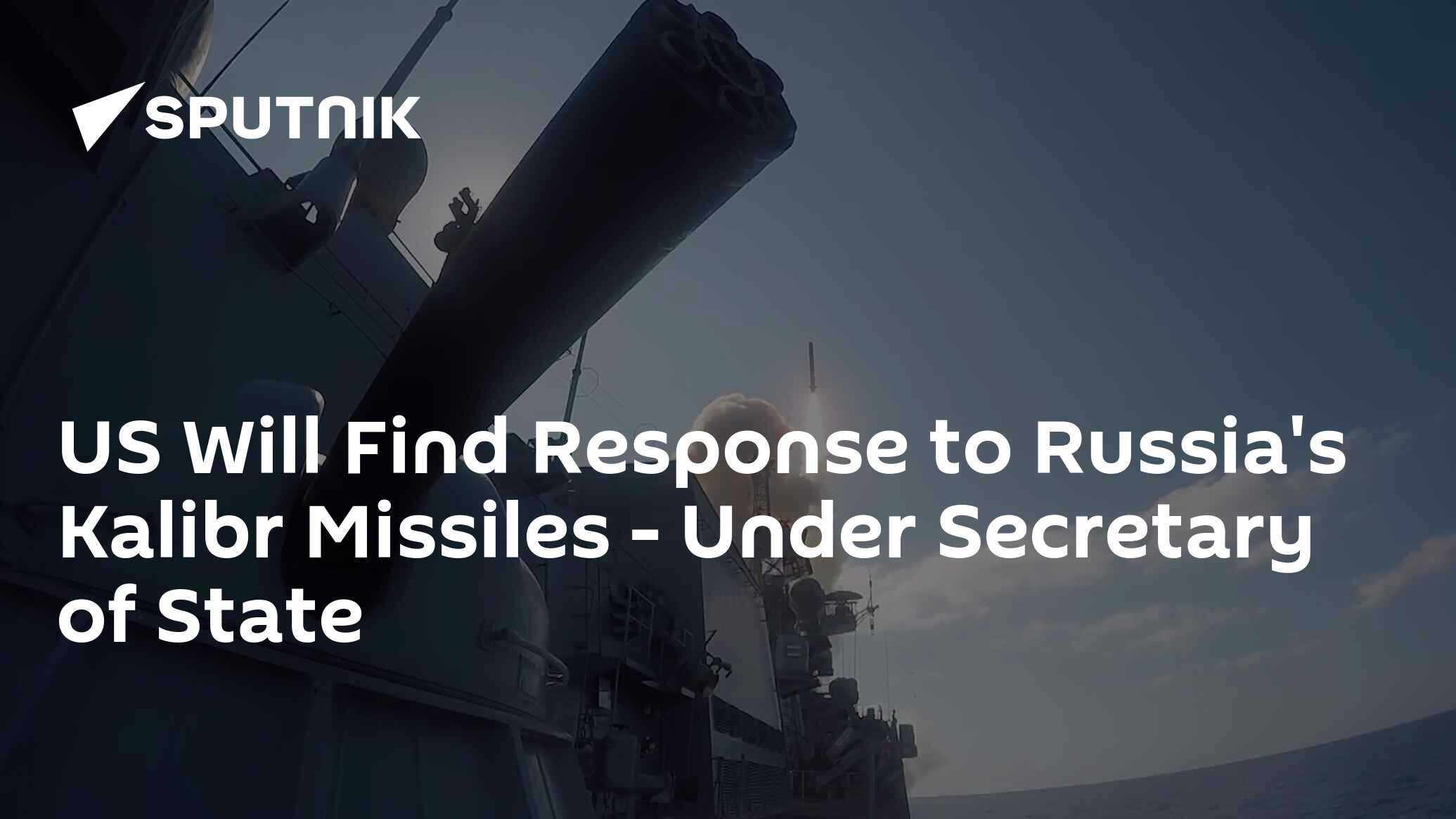 US Will Find Response to Russia's Kalibr Missiles - Under Secretary of ...