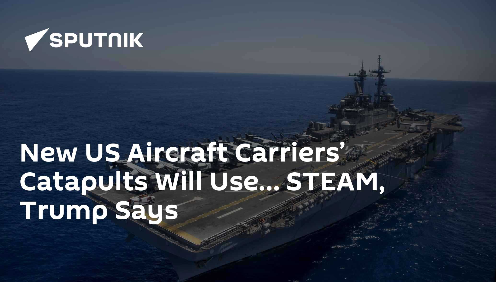 New US Aircraft Carriers’ Catapults Will Use… STEAM, Trump Says - 28.05 ...