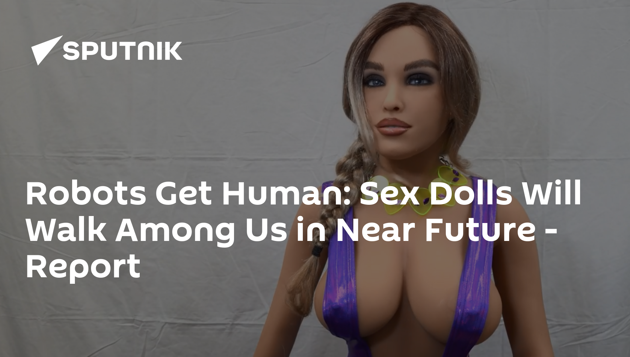 Robots Get Human Sex Dolls Will Walk Among Us in Near Future Report