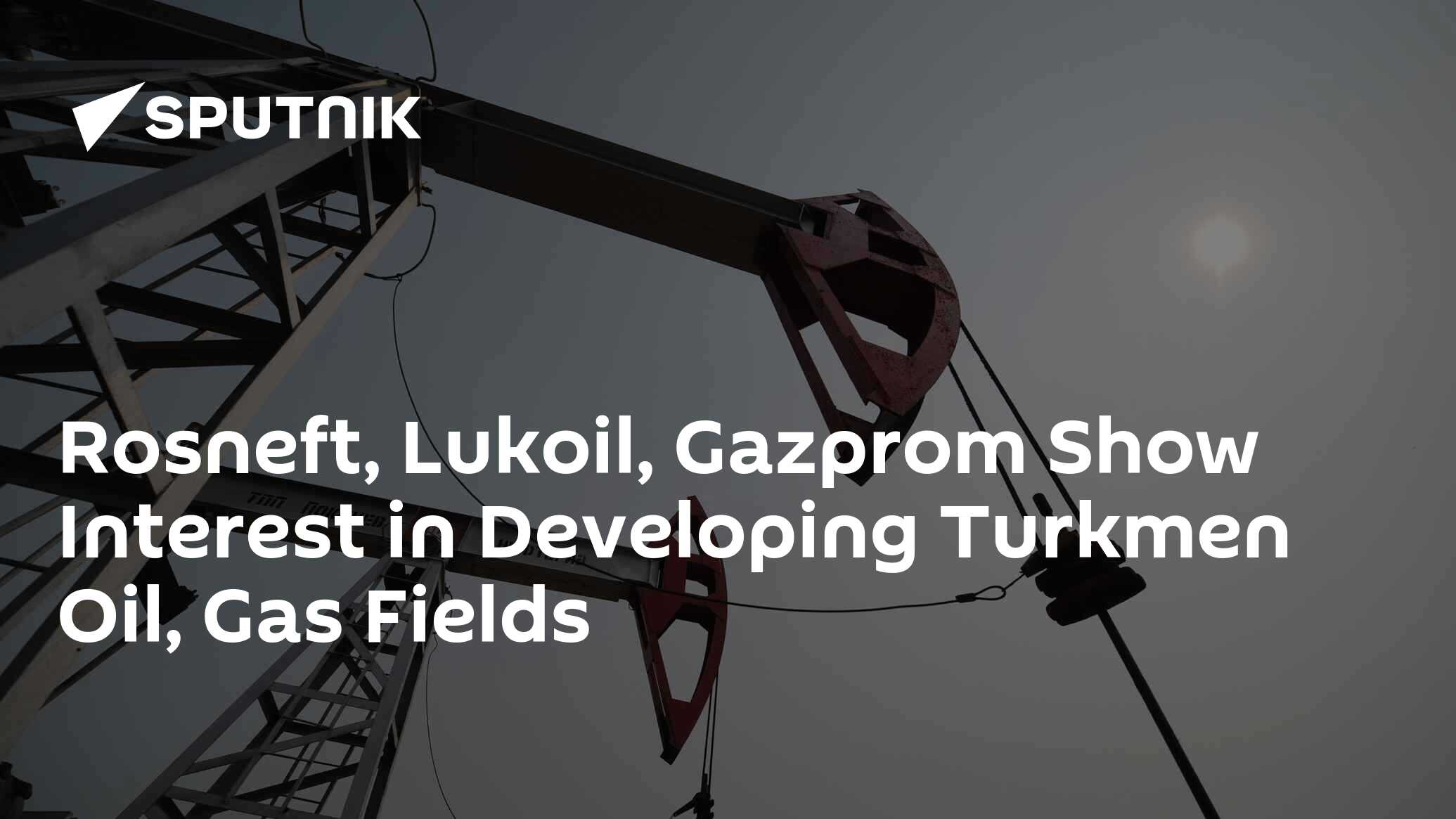 Rosneft, Lukoil, Gazprom Show Interest In Developing Turkmen Oil, Gas ...