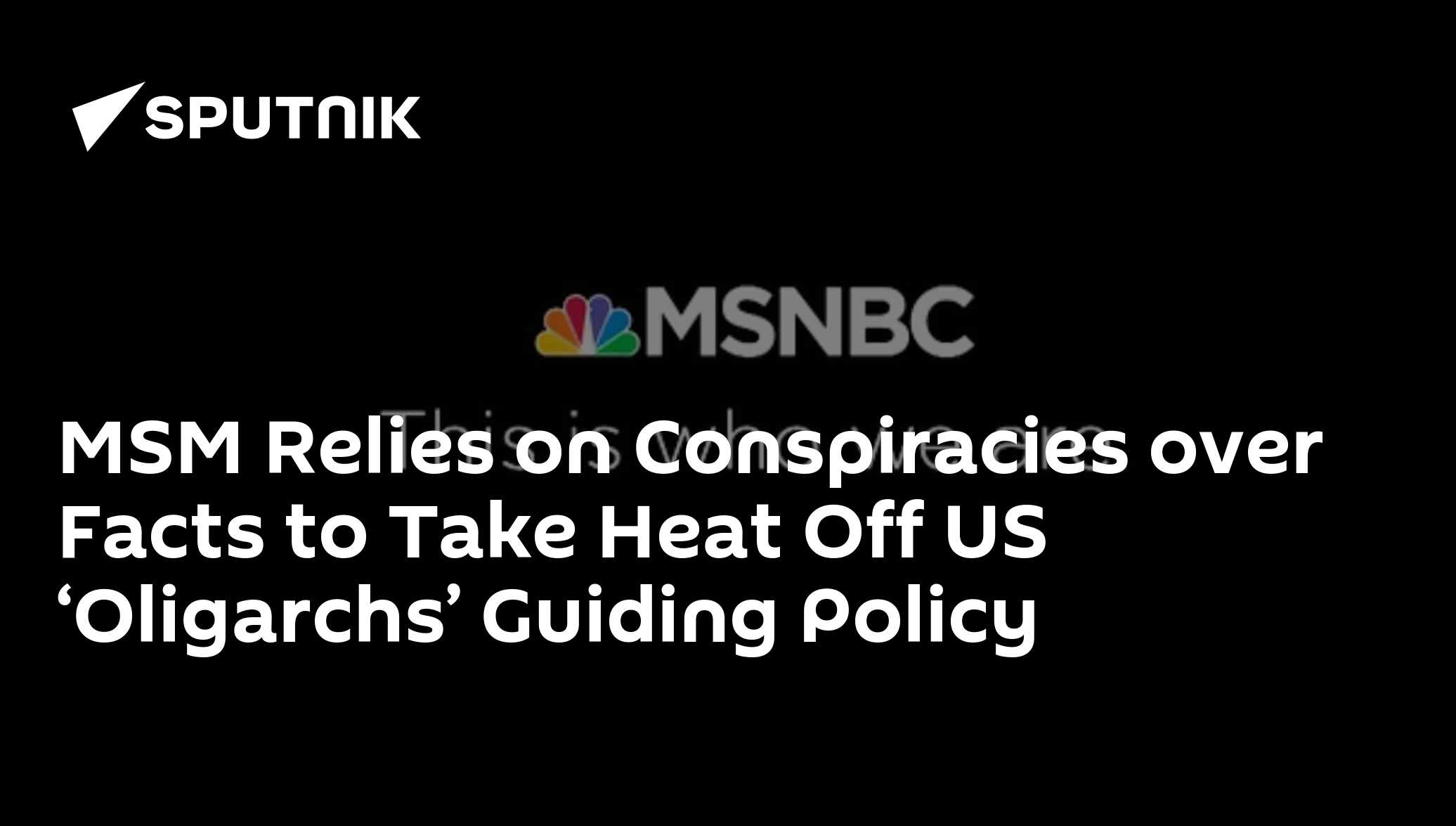 MSM Relies on Conspiracies over Facts to Take Heat Off US ‘Oligarchs’ Guiding Policy