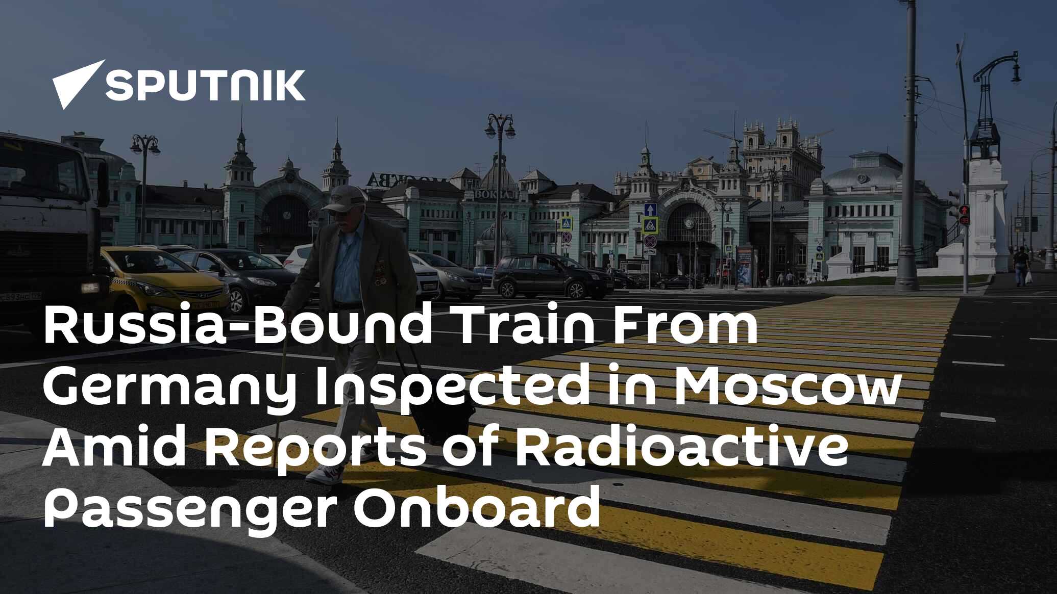 Russia-bound train from germany inspected in moscow amid reports of radioactive passenger onboard