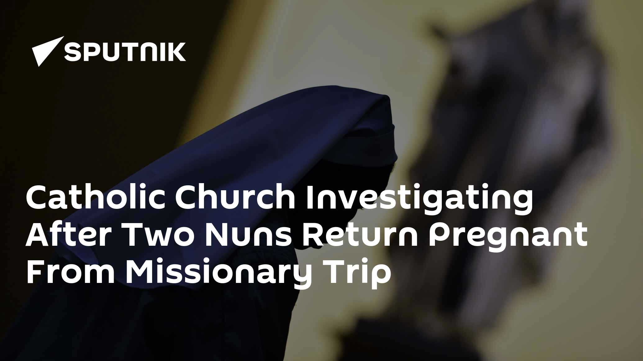 Catholic Church Investigating After Two Nuns Return Pregnant From Missionary Trip 06 11 2019