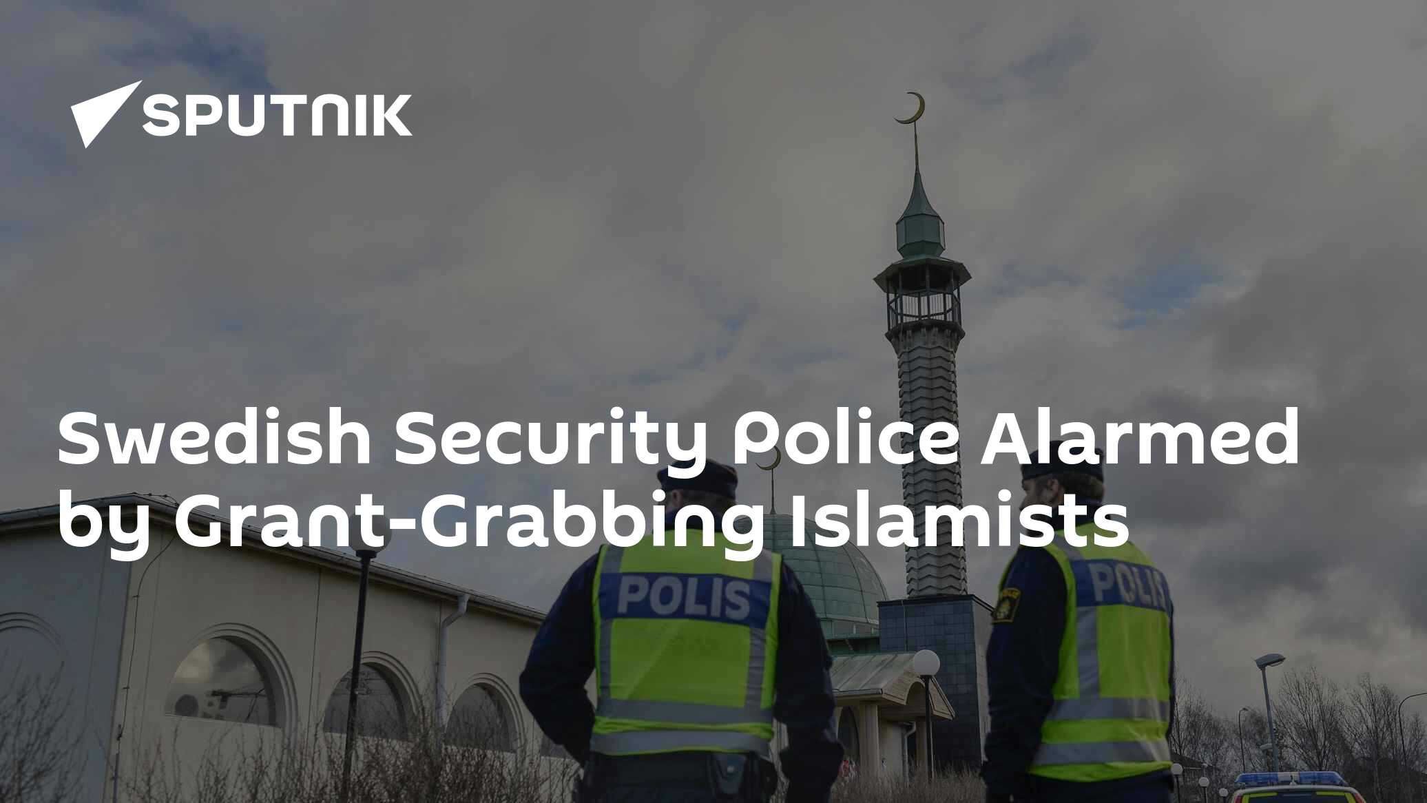 Swedish Security Police Alarmed by Grant-Grabbing Islamists