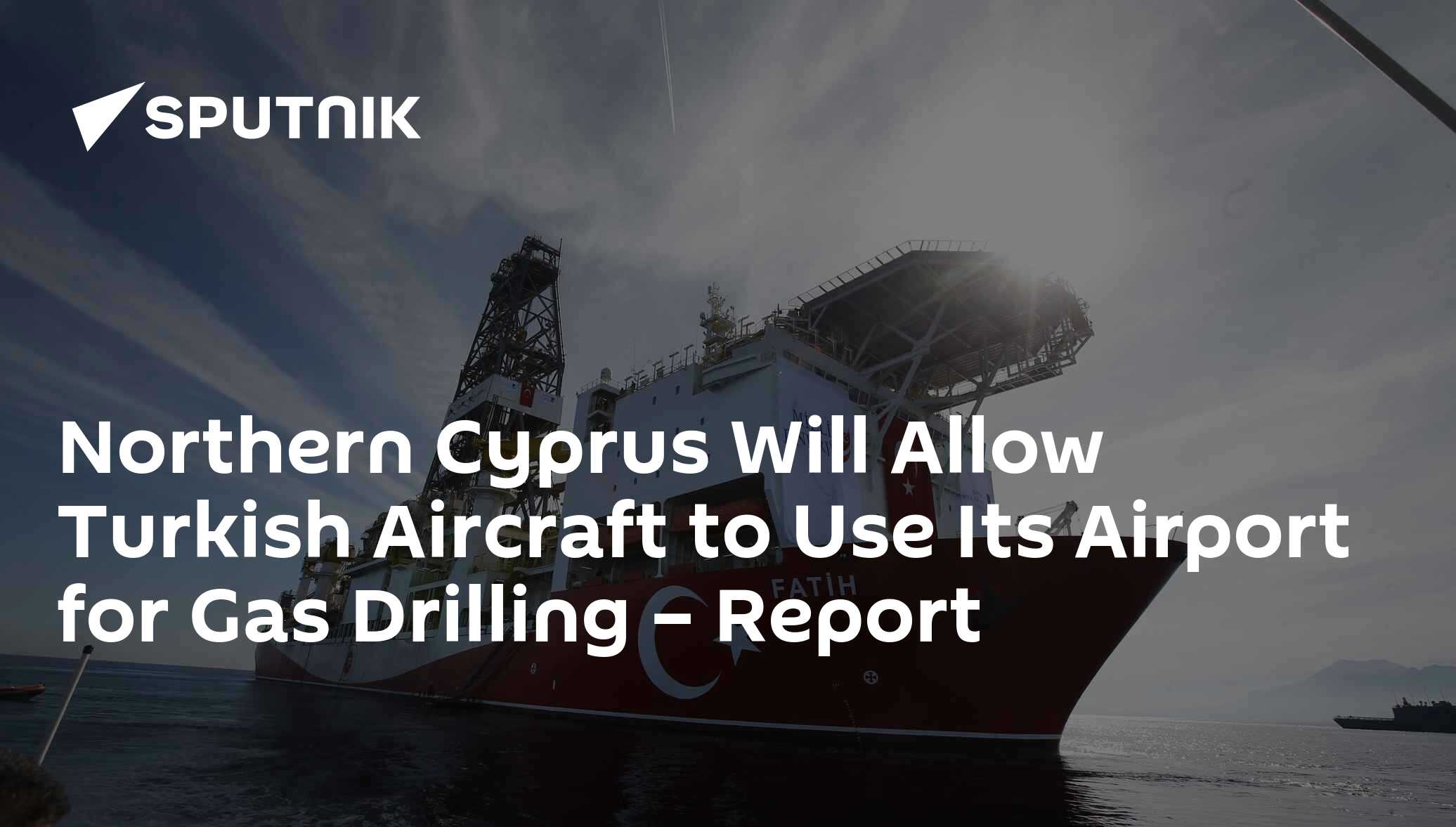 Northern Cyprus Will Allow Turkish Aircraft to Use Its Airport for Gas Drilling – Report