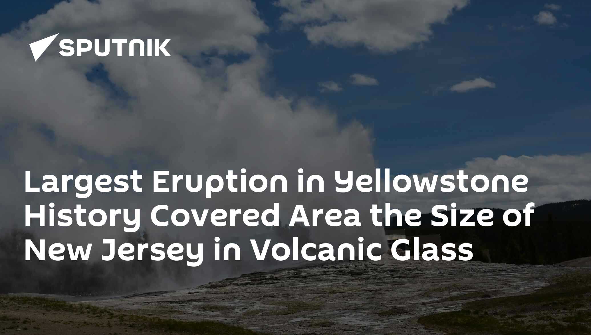 Largest Eruption in Yellowstone History Covered Area the Size of New