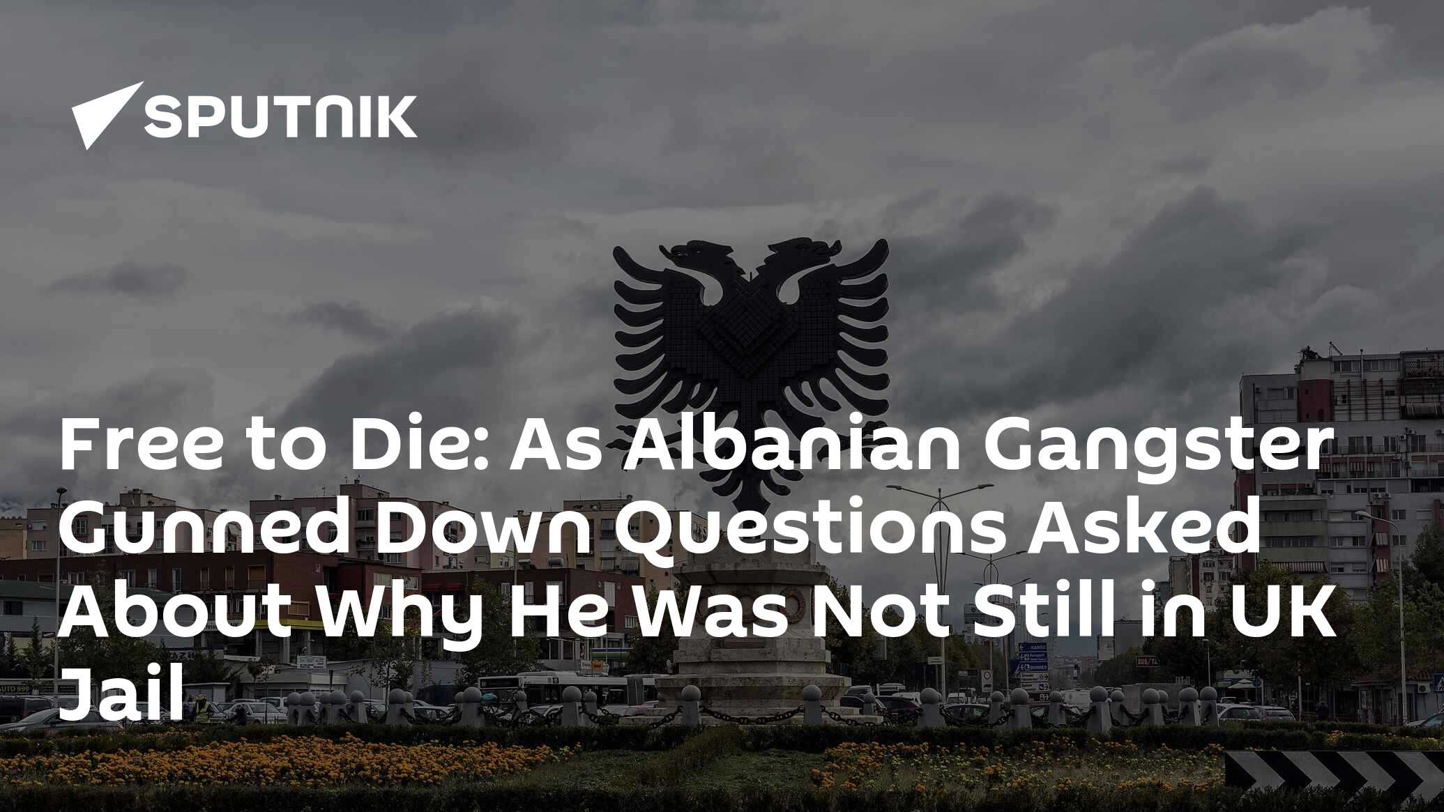 Free To Die: As Albanian Gangster Gunned Down Questions Asked About Why ...