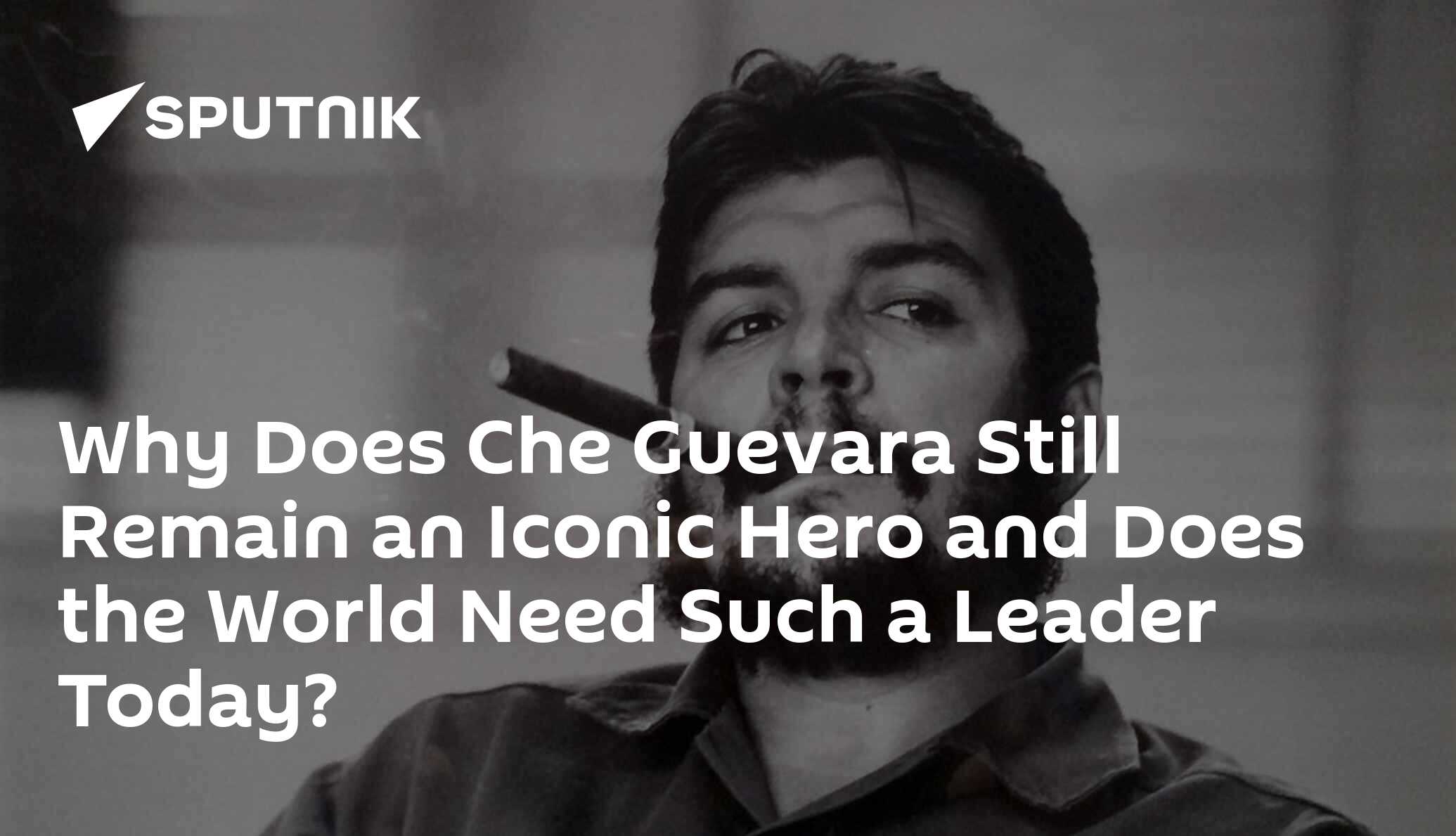 Why Does Che Guevara Still Remain an Iconic Hero and Does the