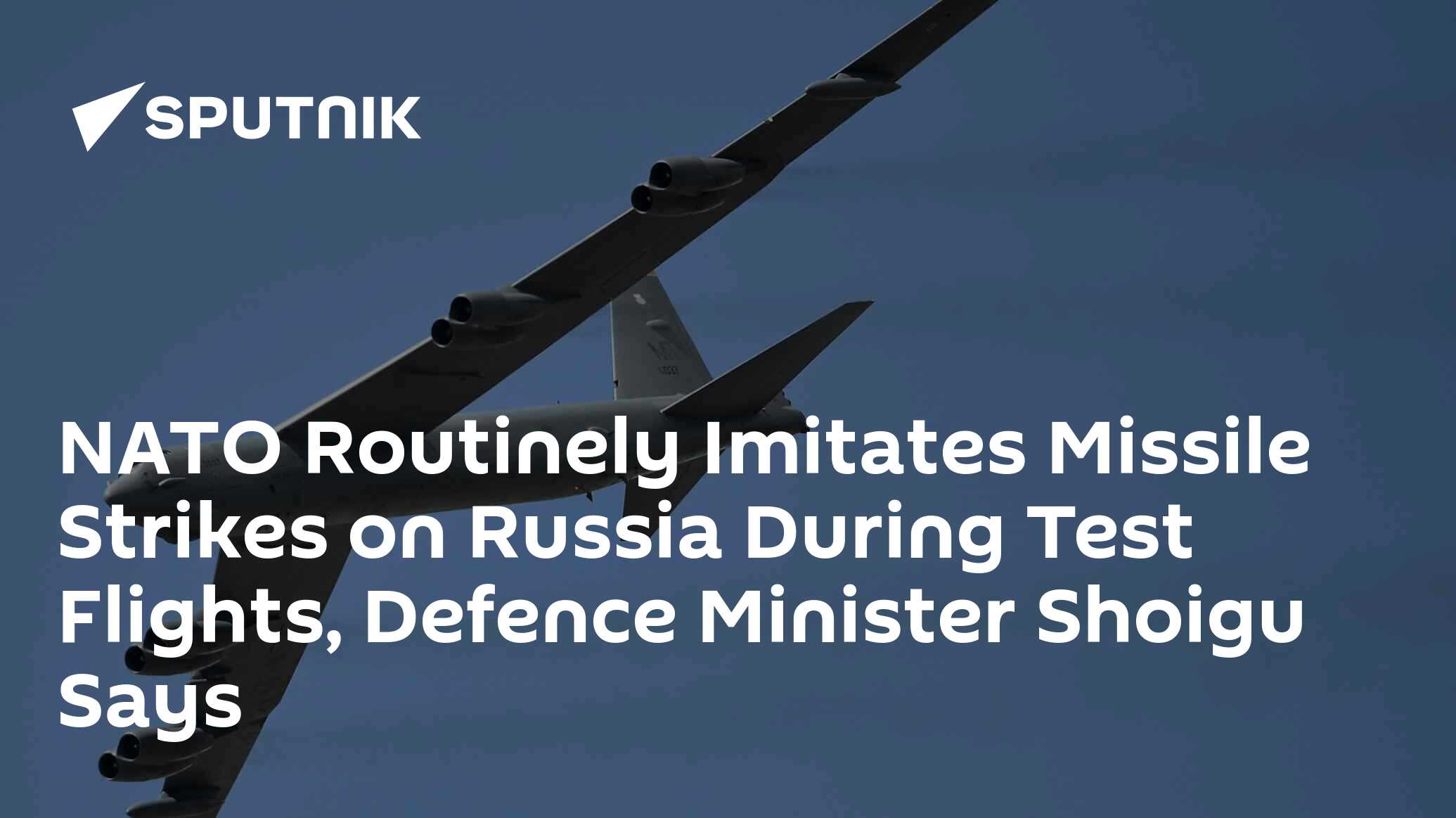 NATO Routinely Imitates Missile Strikes on Russia During Test Flights, Defence Minister Shoigu Says