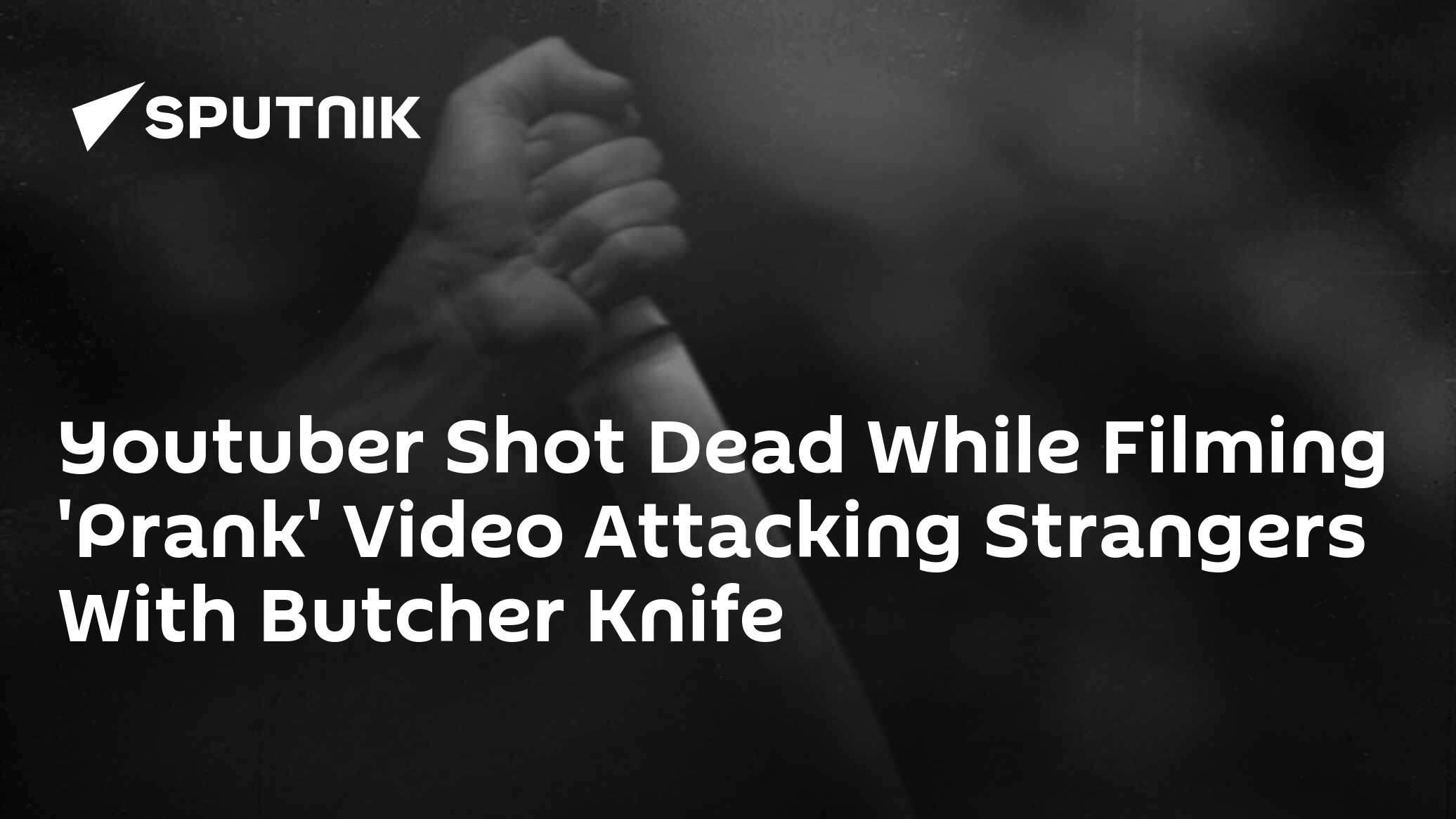 Youtuber Shot Dead While Filming 'Prank' Video Attacking Strangers With Butcher Knife 08.02.