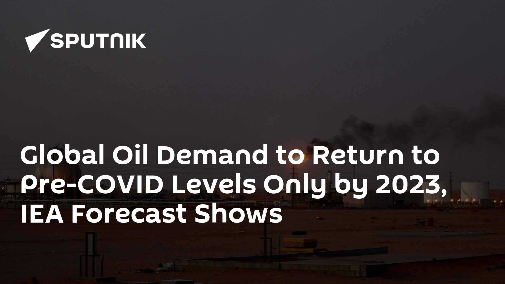 Global oil demand to return to pre-covid levels only by 2023, iea forecast shows
