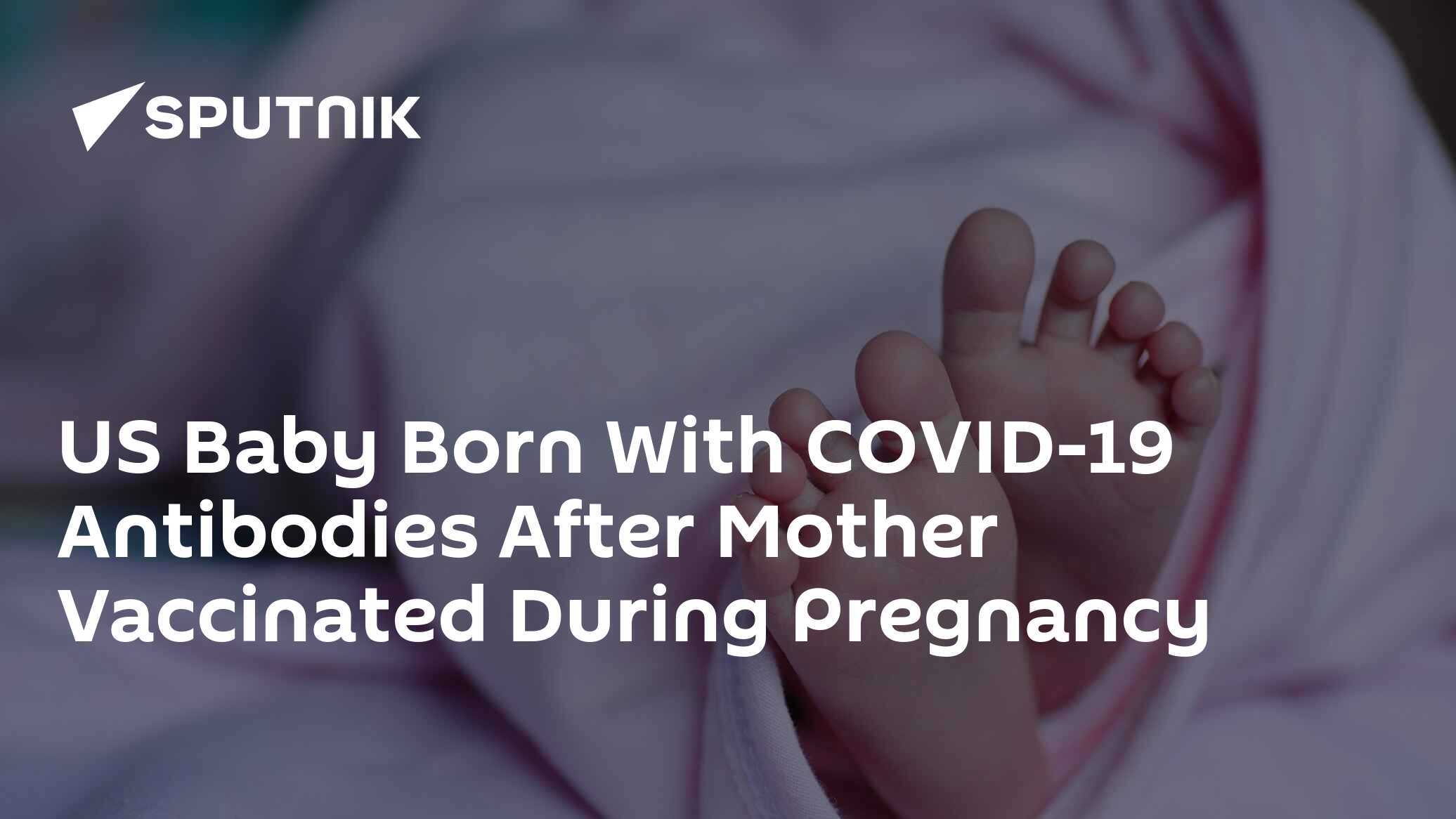 US Baby Born With COVID19 Antibodies After Mother Vaccinated During
