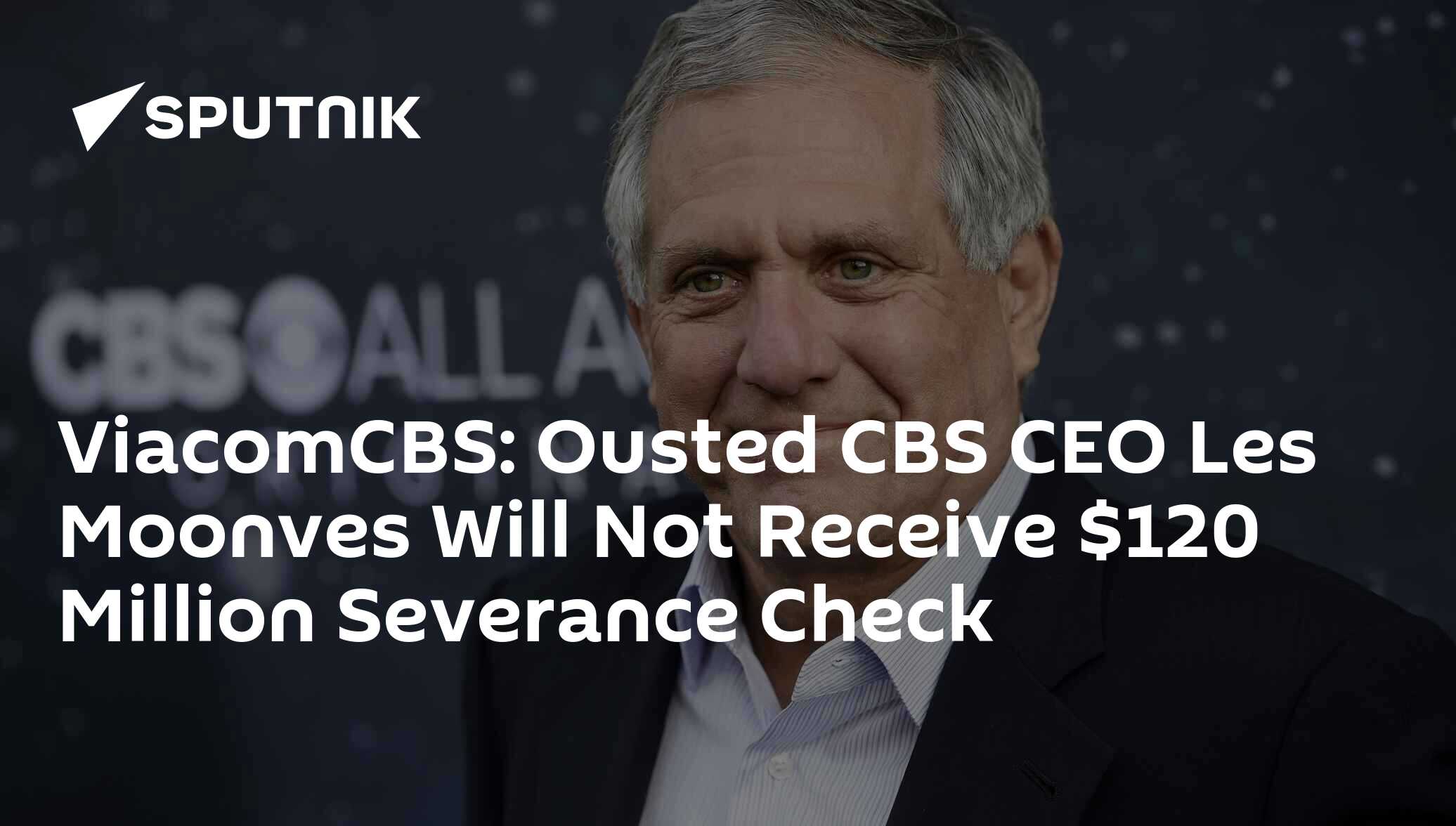 Ousted CBS CEO Les Moonves Will Not Receive 120 Million