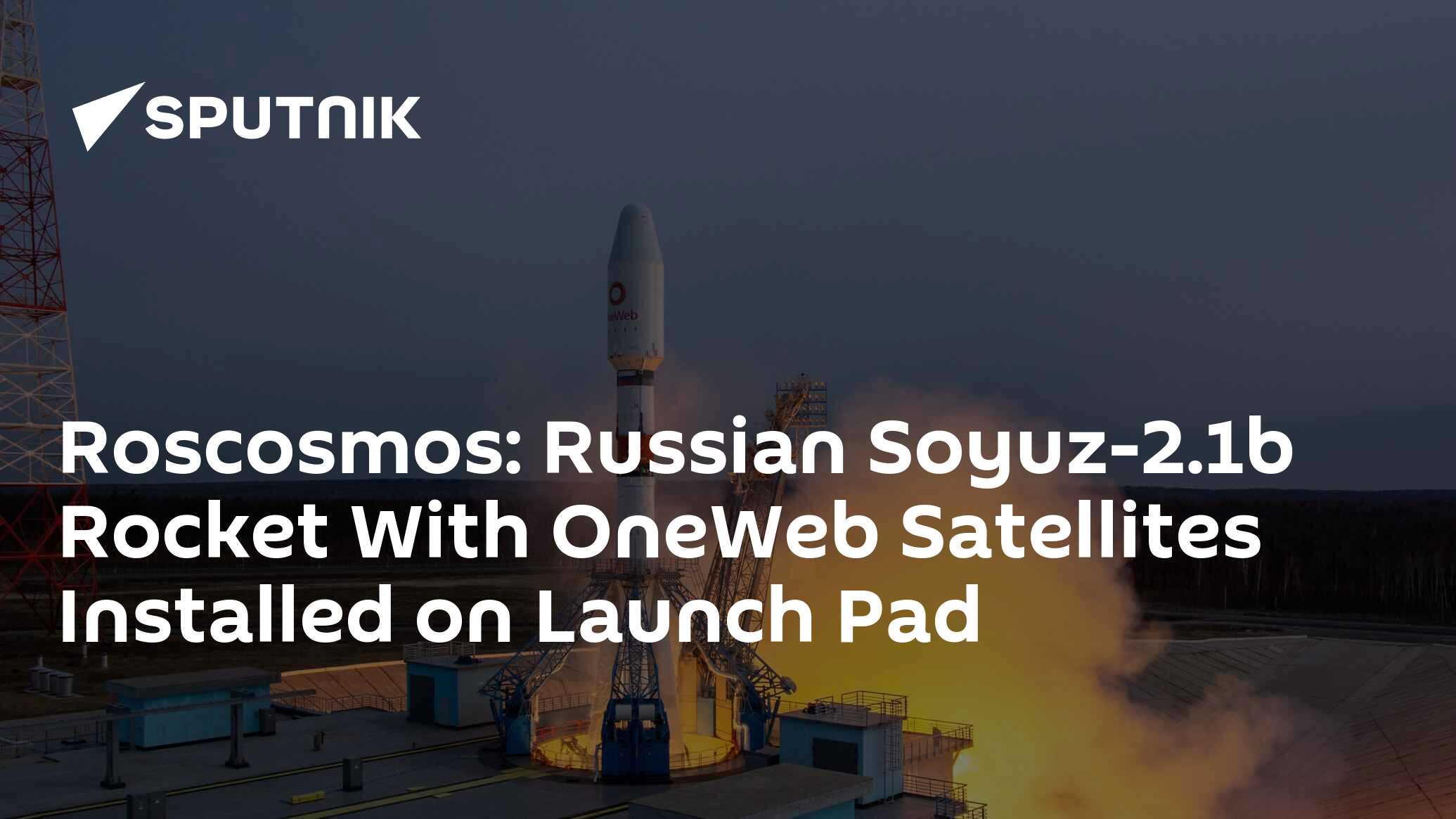 Roscosmos: Russian Soyuz-2.1b Rocket With OneWeb Satellites Installed ...