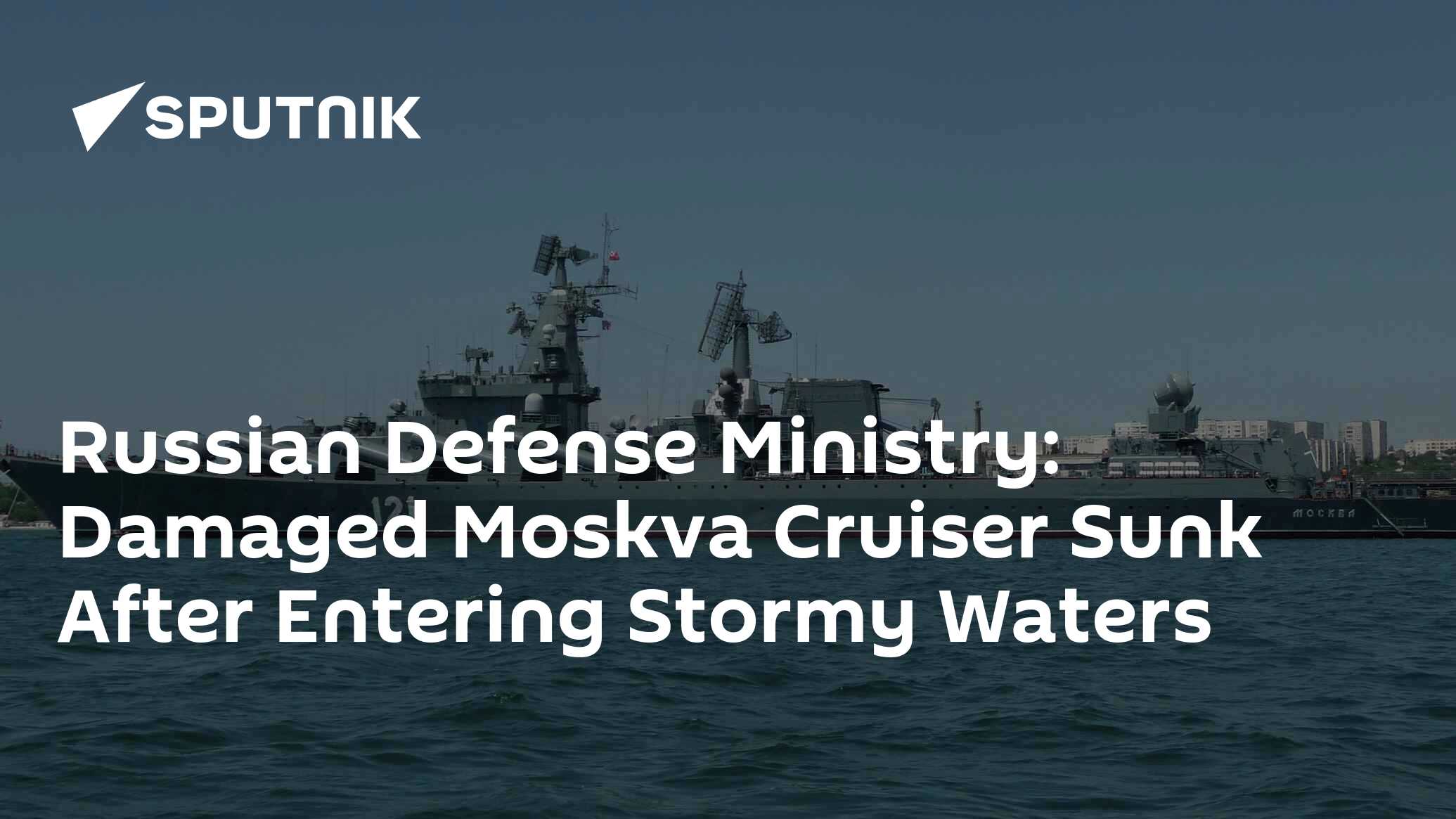 Russian Defense Ministry: Damaged Moskva Cruiser Sunk After Entering ...