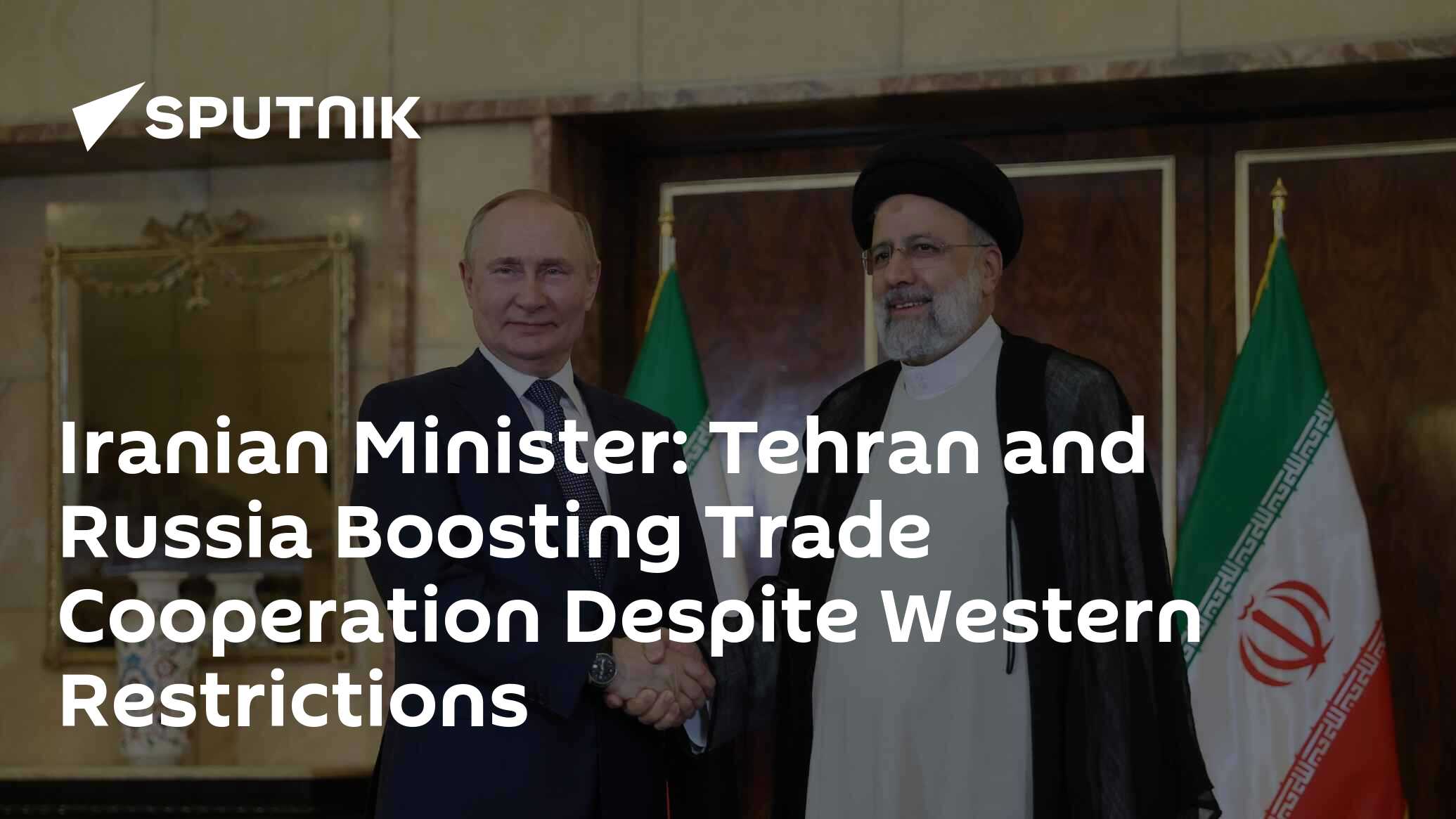 Iranian Minister Tehran and Russia Boosting Trade Cooperation Despite