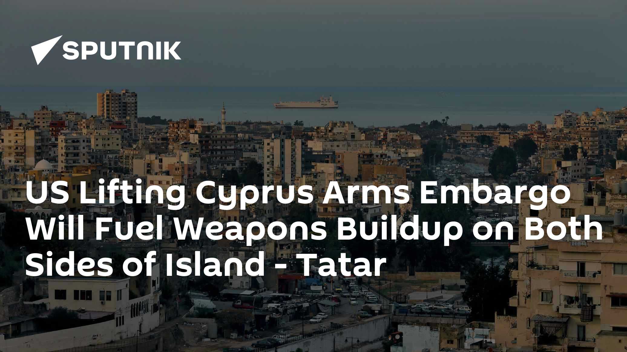 US Lifting Cyprus Arms Embargo Will Fuel Weapons Buildup on Both Sides of Island - Tatar