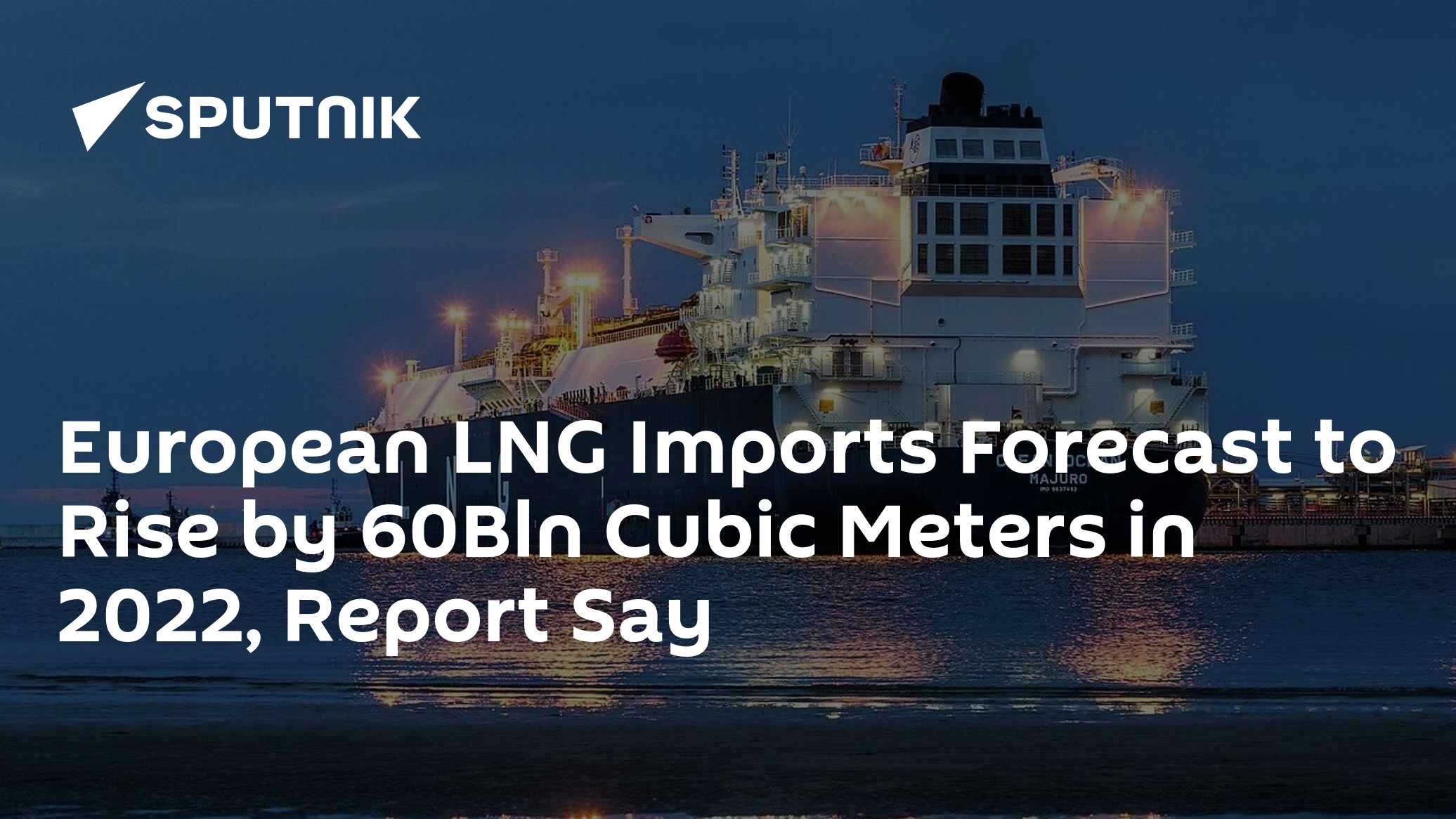 European LNG Imports Forecast to Rise by 60Bln Cubic Meters in 2022 ...