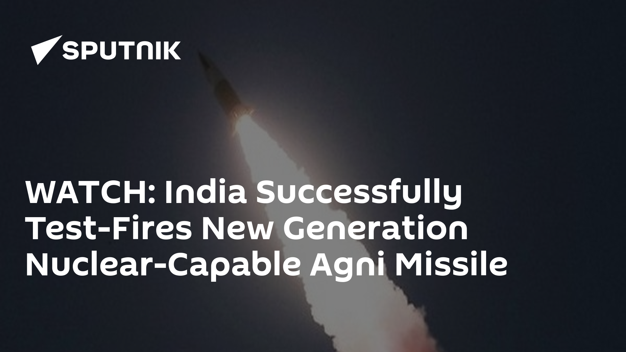 WATCH: India Successfully Test-Fires New Generation Nuclear-Capable ...