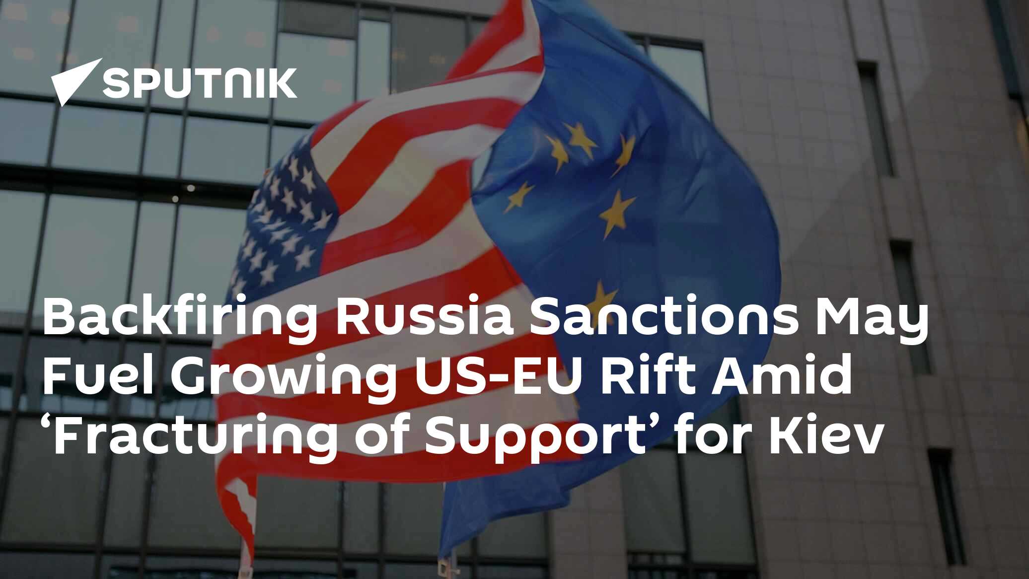 Backfiring Russia Sanctions May Fuel Growing US-EU Rift Amid ‘Fracturing of Support’ for Kiev