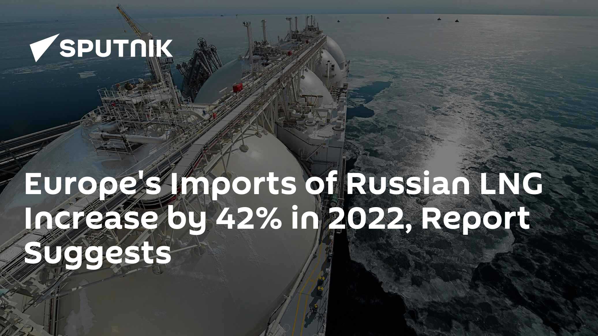 Europe's Imports of Russian LNG Increase by 42% in 2022, Report ...