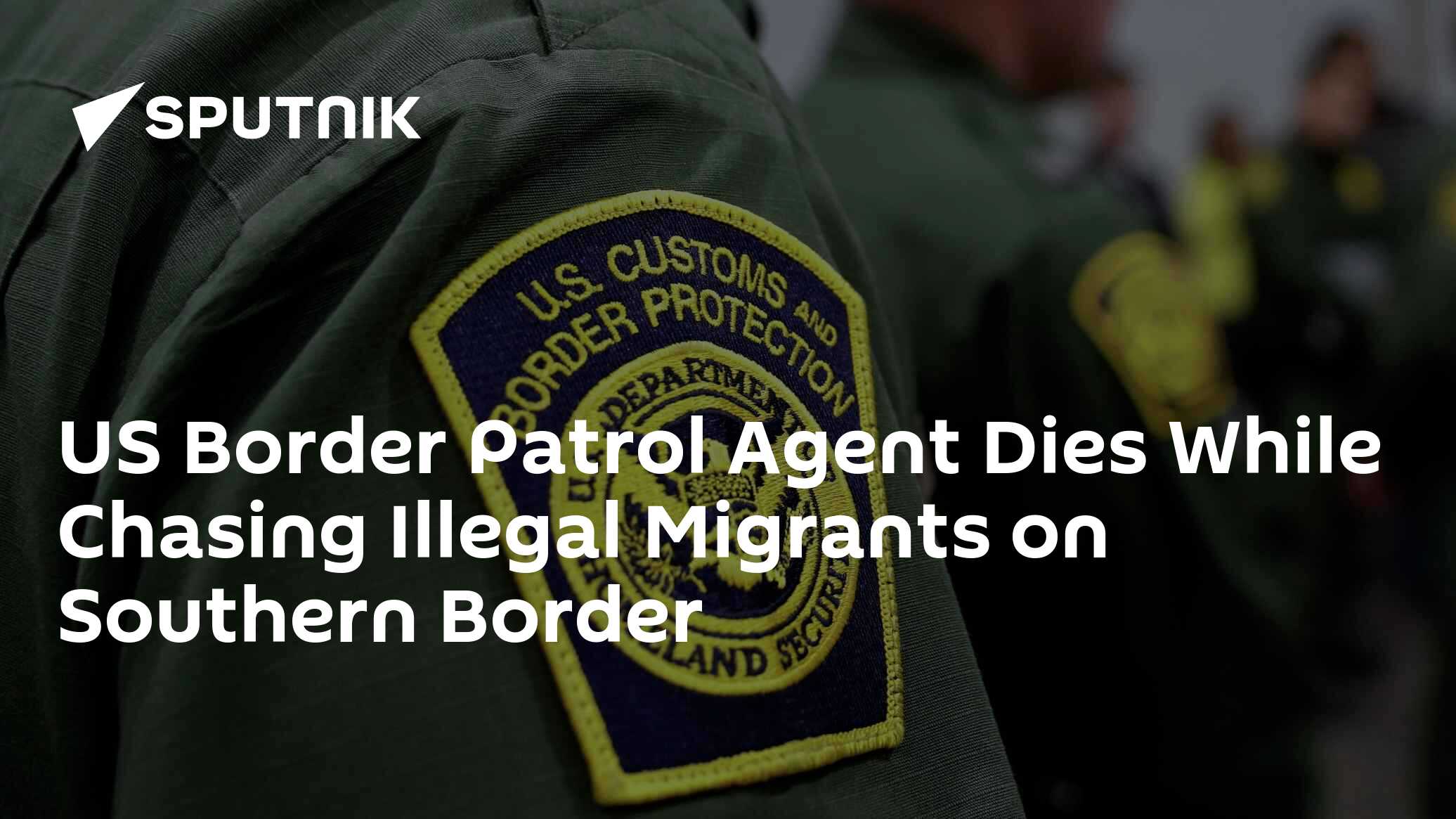 US Border Patrol Agent Dies While Chasing Illegal Migrants on Southern ...