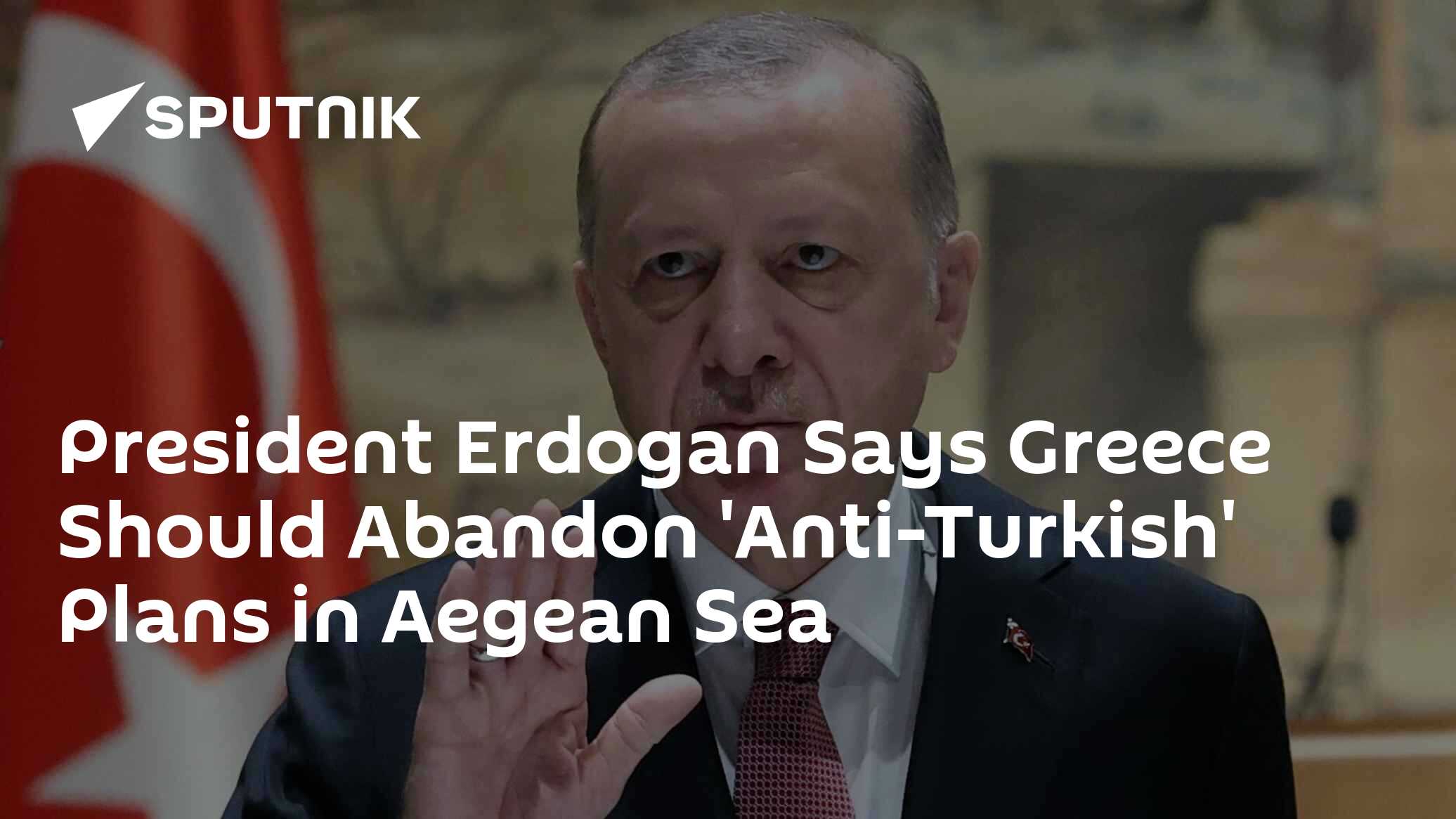 President Erdogan Says Greece Should Abandon
