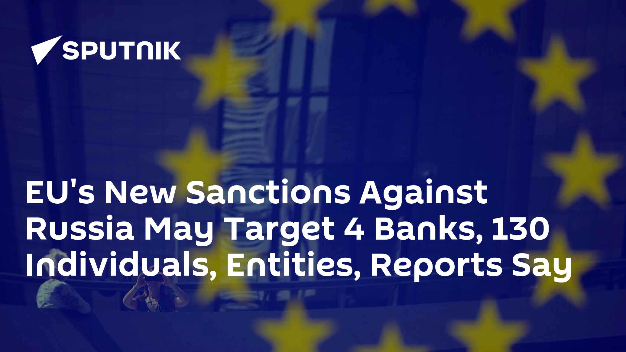 EU's New Sanctions Against Russia May Target 4 Banks, 130 Individuals 