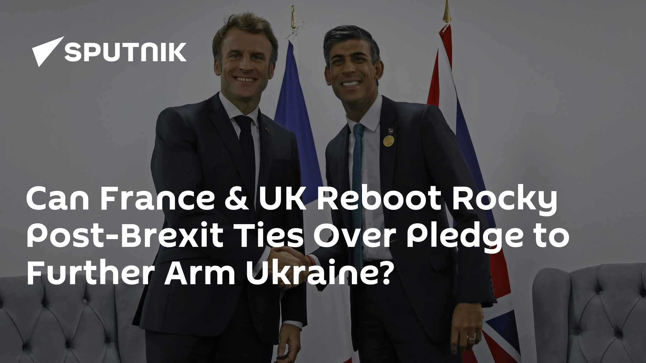 Can France & UK Reboot Rocky Post-Brexit Ties Over Pledge to Further Arm Ukraine?