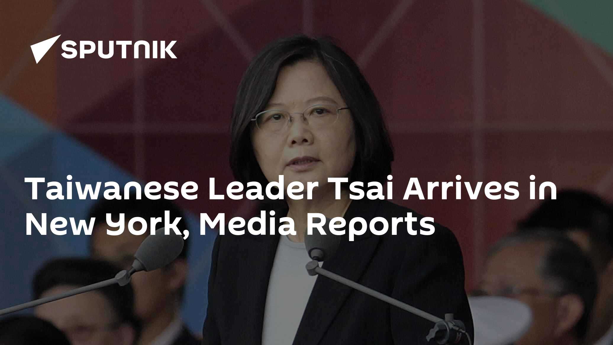 Taiwanese Leader Tsai Arrives in New York, Media Reports